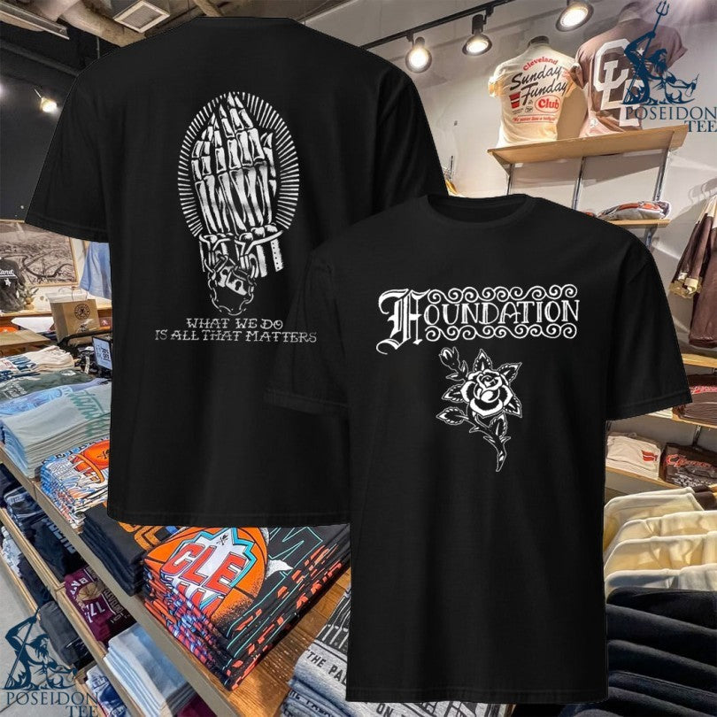 Foundation What We Do Is All That Matters Rose - Adult & Kids T-Shirts, Sweatshirts & Hoodies apparel design preview 1