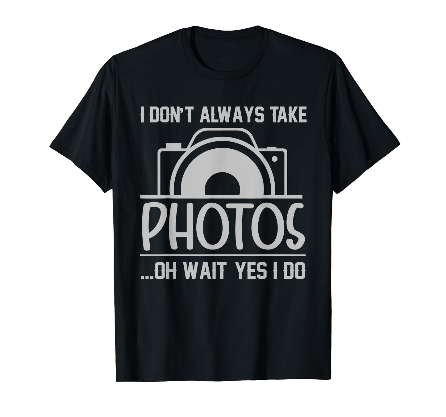 I Dont Always Take Photos Oh Wait Yes I Do T-Shirt - Unique Graphic Unisex - T-Shirt, Sweatshirt, Hoodie
