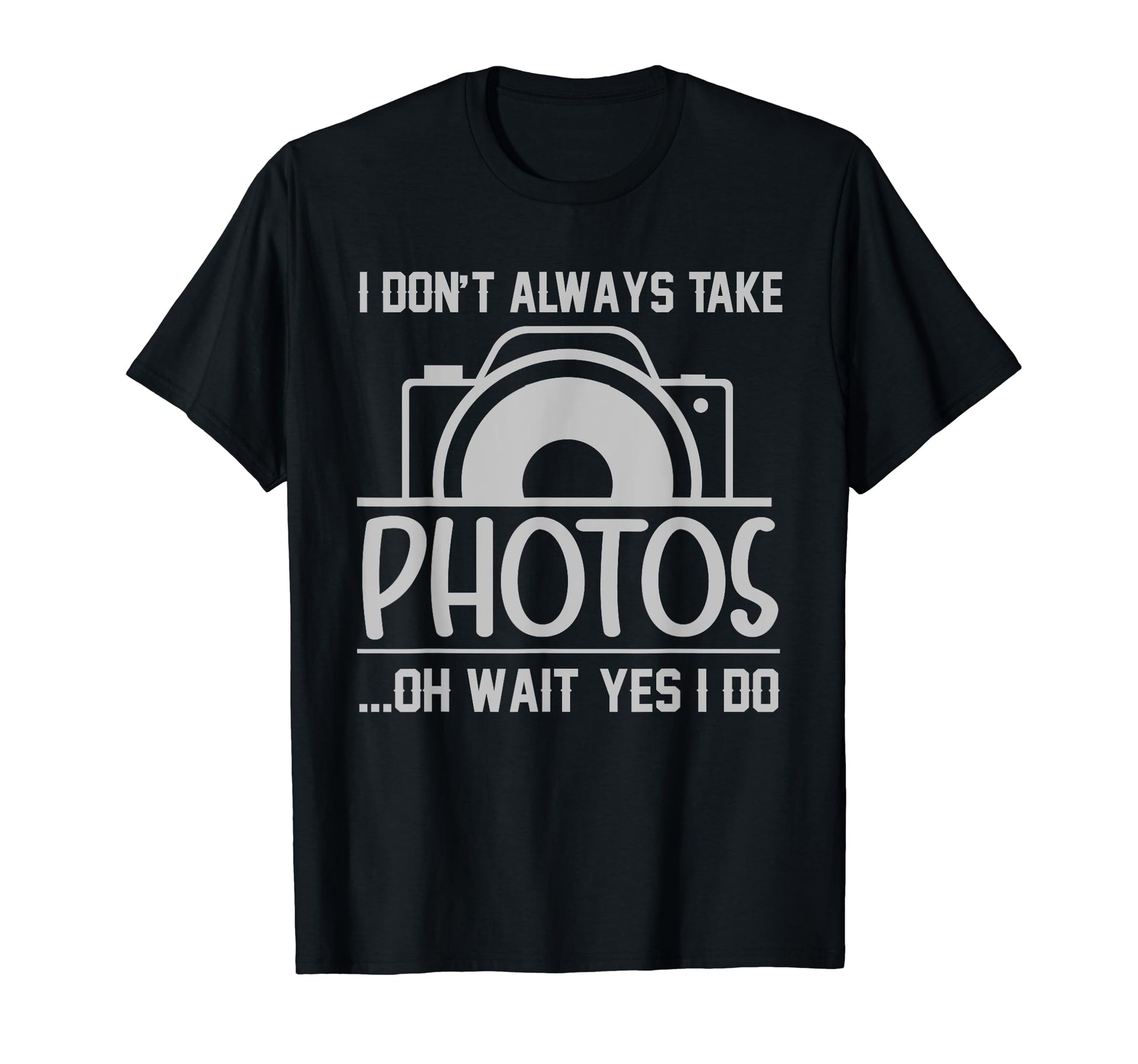 I Dont Always Take Photos Oh Wait Yes I Do T-Shirt - Unique Graphic Unisex - T-Shirt, Sweatshirt, Hoodie