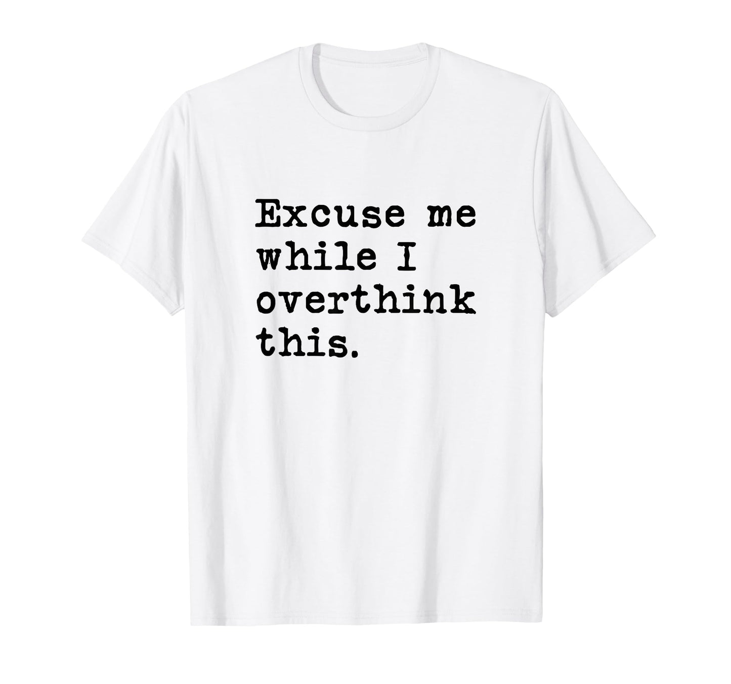 Excuse Me While I Overthink This Funny T-Shirt - Custom Art Print Unisex - T-Shirt, Sweatshirt, Hoodie