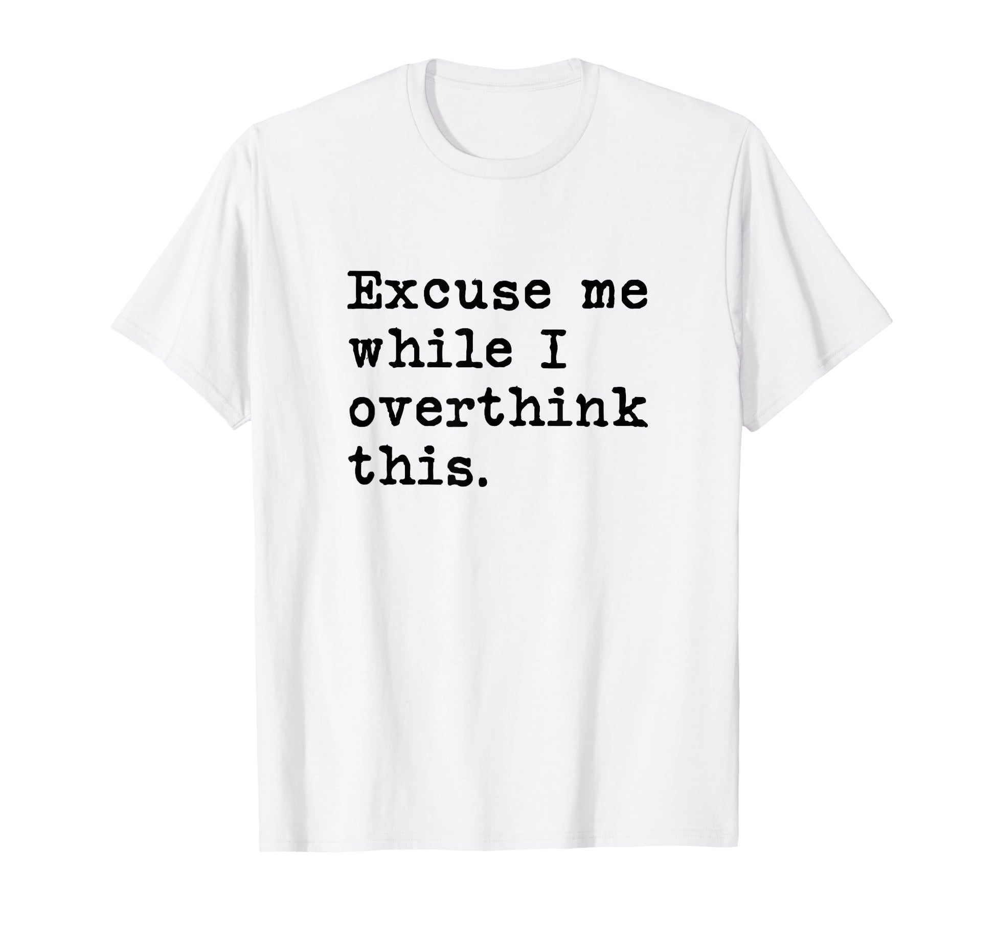 Excuse Me While I Overthink This Funny T-Shirt - Custom Art Print Unisex - T-Shirt, Sweatshirt, Hoodie