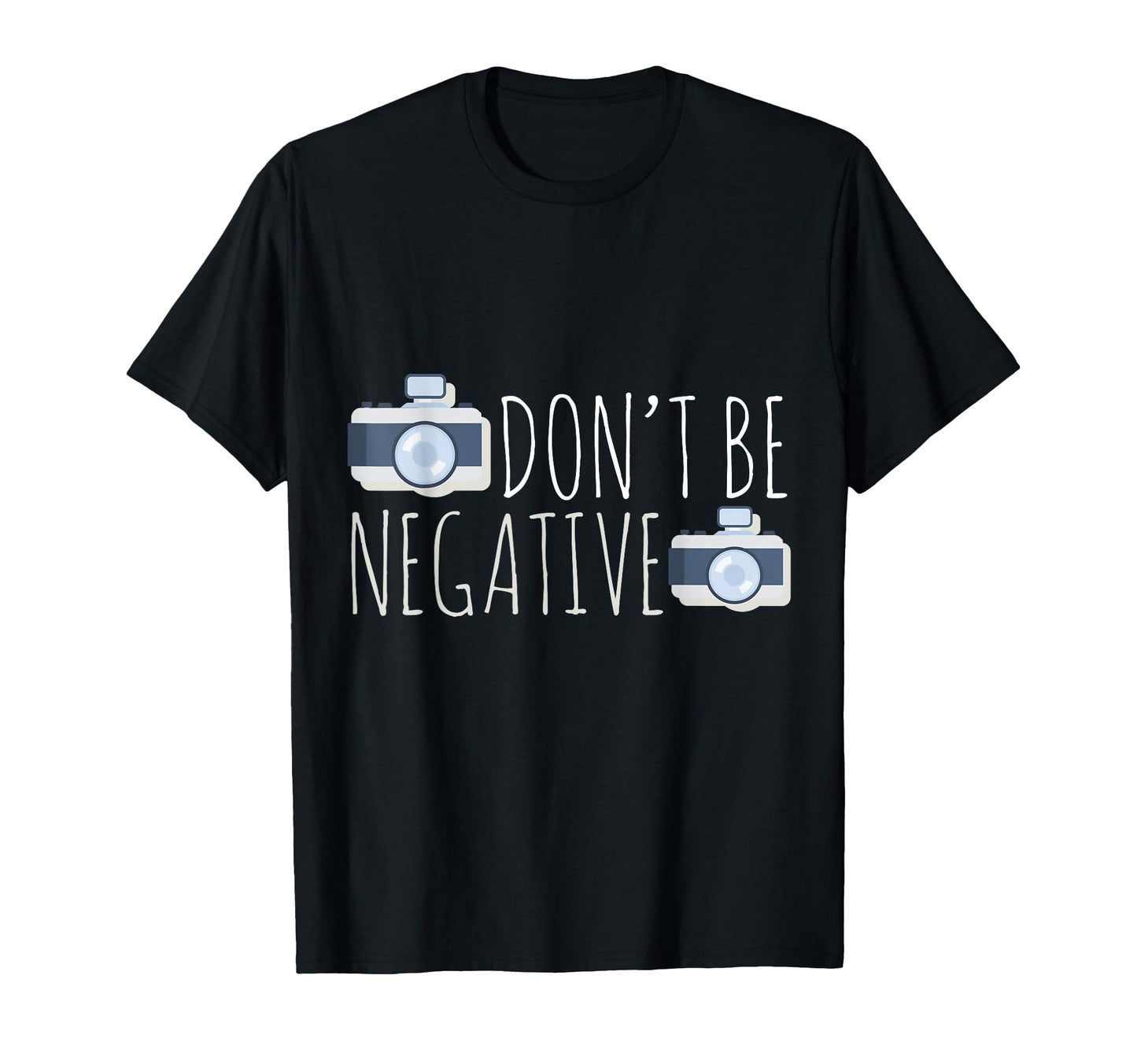 Dont Be Negative Photography Camera T-Shirt - Unique Graphic Unisex - T-Shirt, Sweatshirt, Hoodie