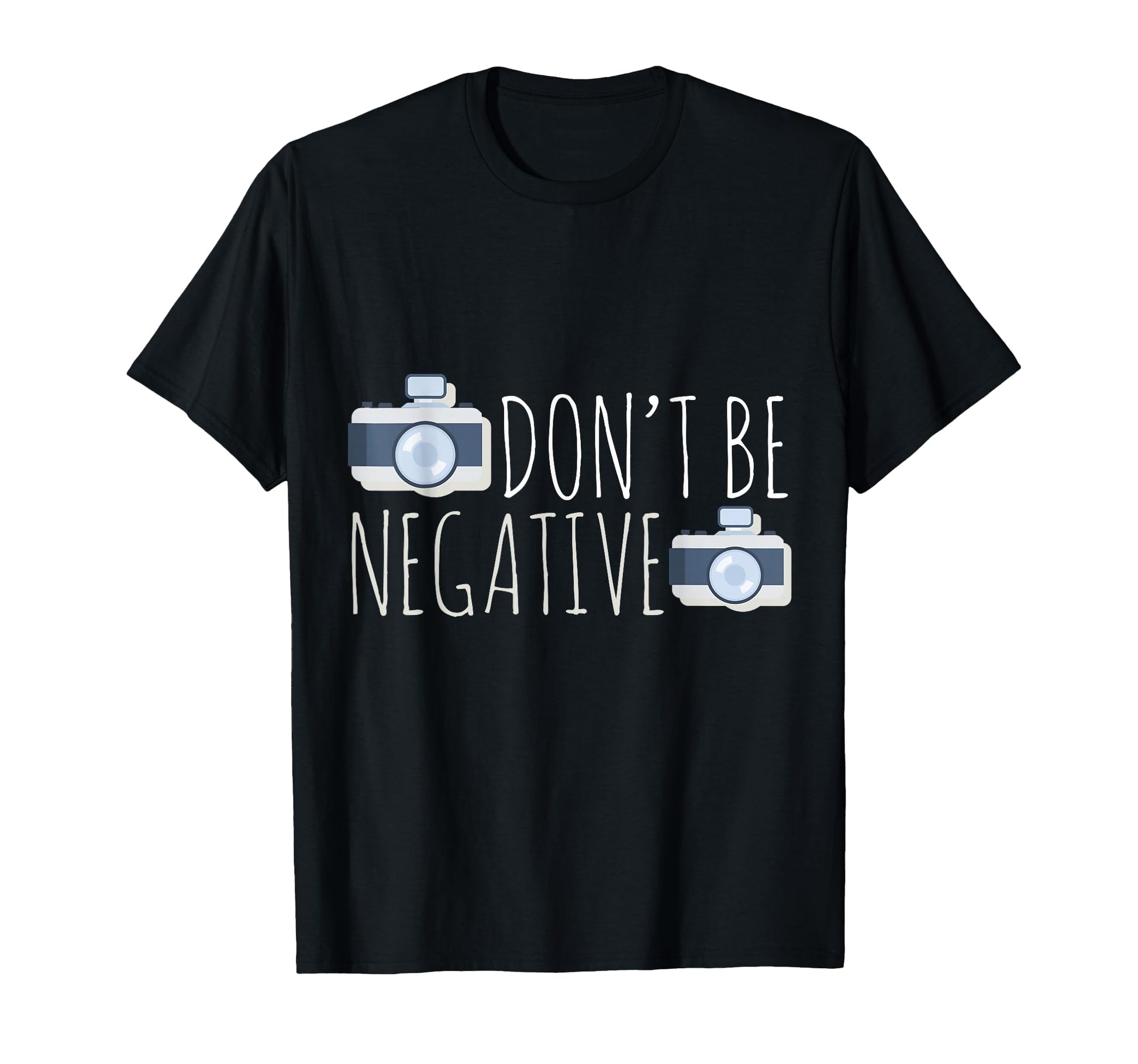 Dont Be Negative Photography Camera T-Shirt - Unique Graphic Unisex - T-Shirt, Sweatshirt, Hoodie