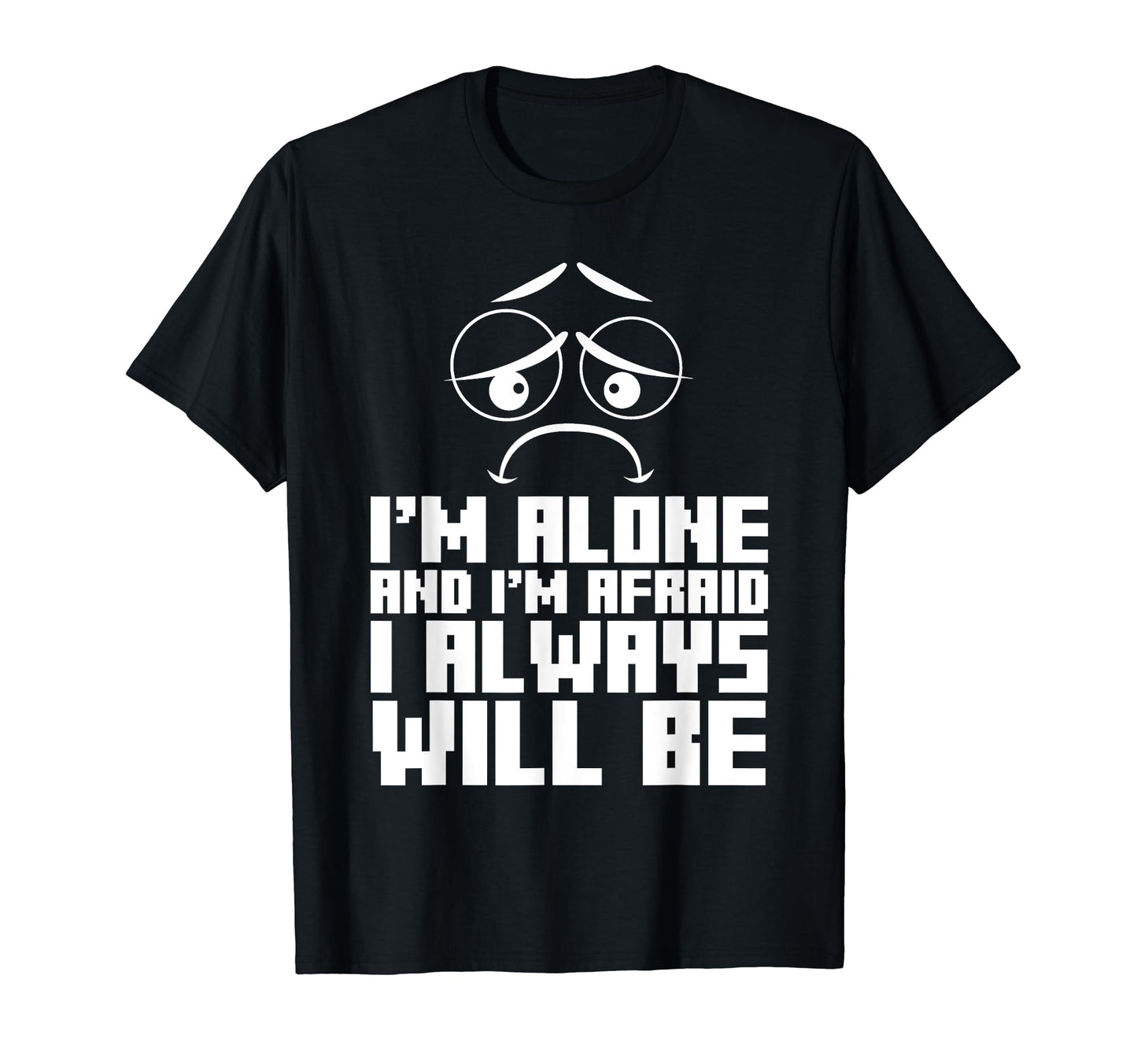 Im Alone And Im Afraid I Always T-Shirt - Fun Novelty Design Men Women - T-Shirt, Sweatshirt, Hoodie