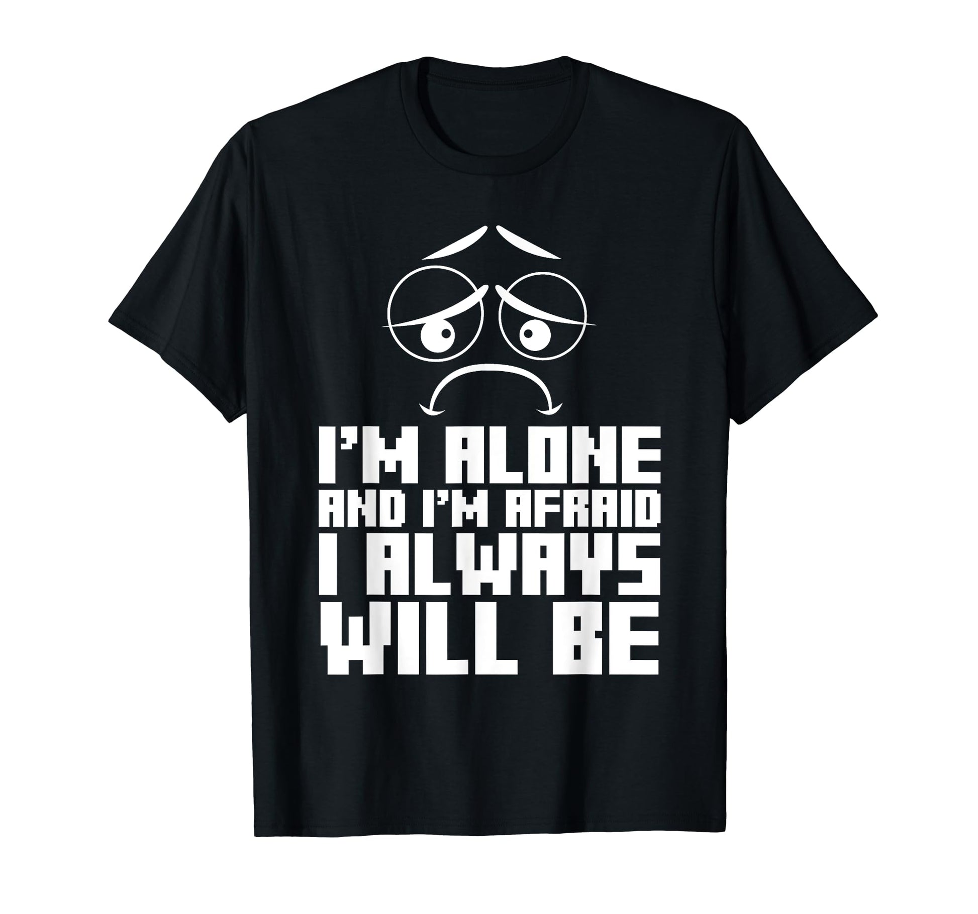 Im Alone And Im Afraid I Always T-Shirt - Fun Novelty Design Men Women - T-Shirt, Sweatshirt, Hoodie