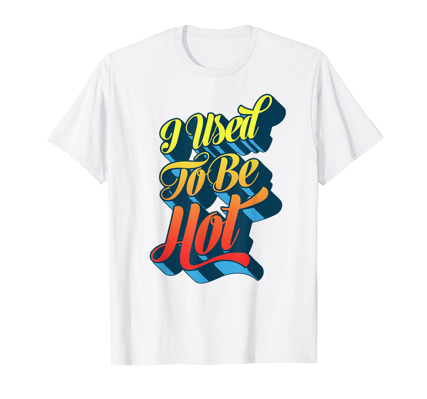 I Used To Be Hot Funny Sarcastic T-Shirt - Unique Graphic Unisex - T-Shirt, Sweatshirt, Hoodie