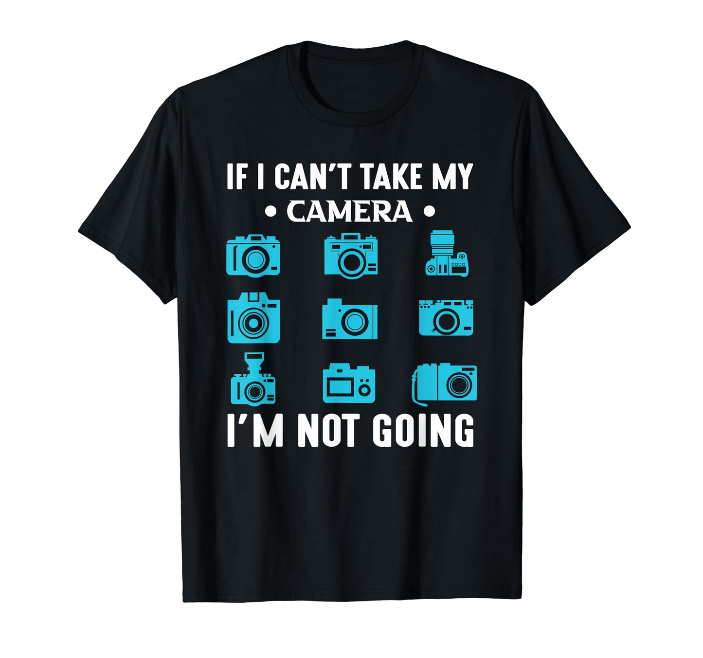 If Cant Take My Camera Im Not Going T-Shirt - Fun Novelty Design Men Women - T-Shirt, Sweatshirt, Hoodie