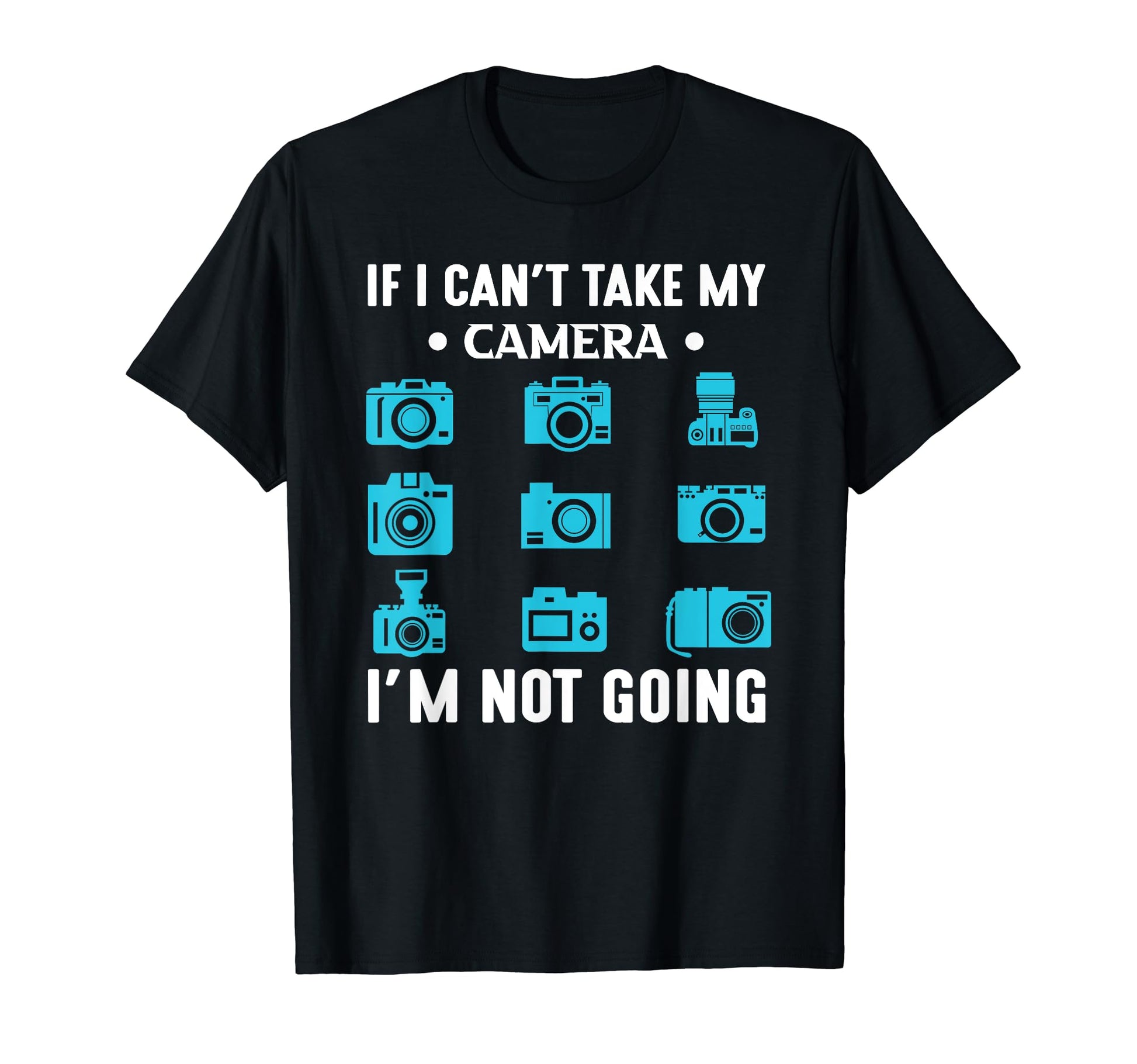 If Cant Take My Camera Im Not Going T-Shirt - Fun Novelty Design Men Women - T-Shirt, Sweatshirt, Hoodie