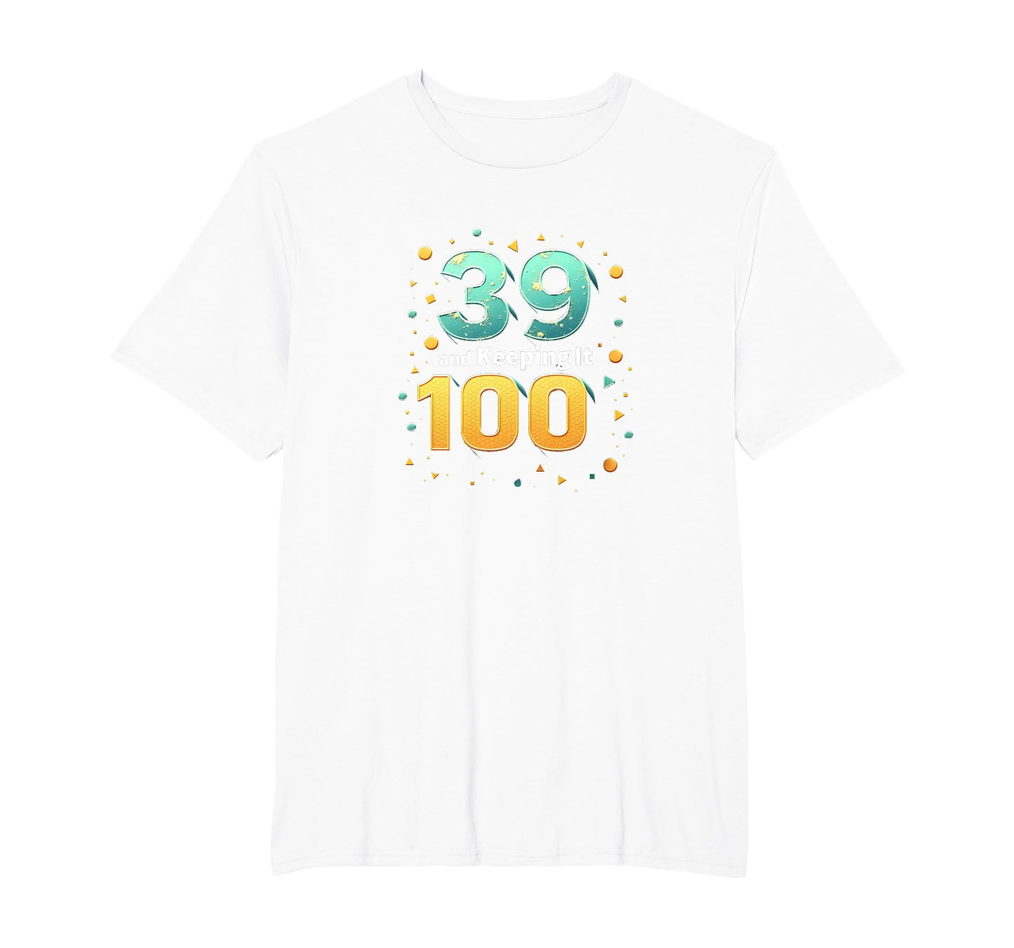 39 And Keeping It 100 Birthday Gift T-Shirt - Novelty Apparel Men Women - T-Shirt, Sweatshirt, Hoodie
