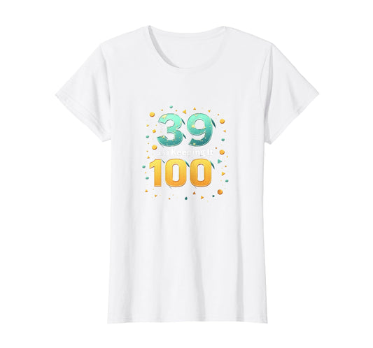 39 And Keeping It 100 Birthday Gift T-Shirt - Fun Novelty Design Men Women - T-Shirt, Sweatshirt, Hoodie