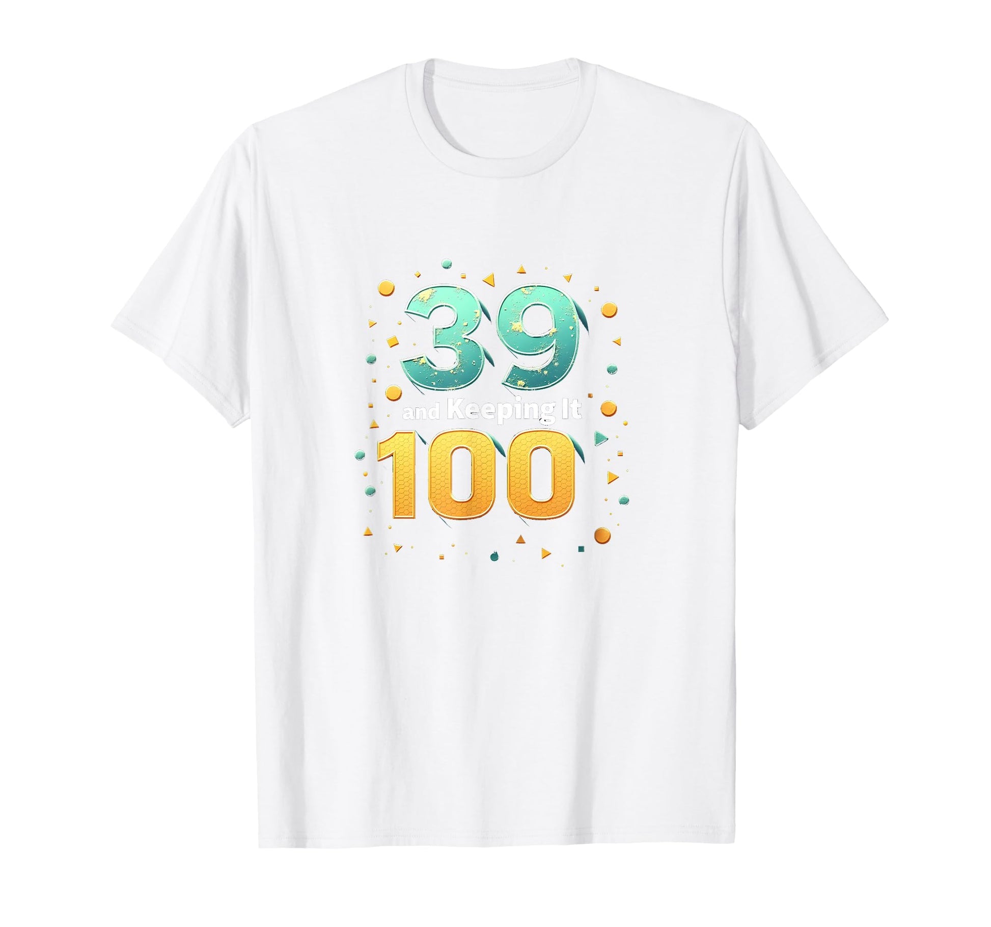 39 And Keeping It 100 Birthday Gift T-Shirt - Fun Novelty Design Men Women - T-Shirt, Sweatshirt, Hoodie