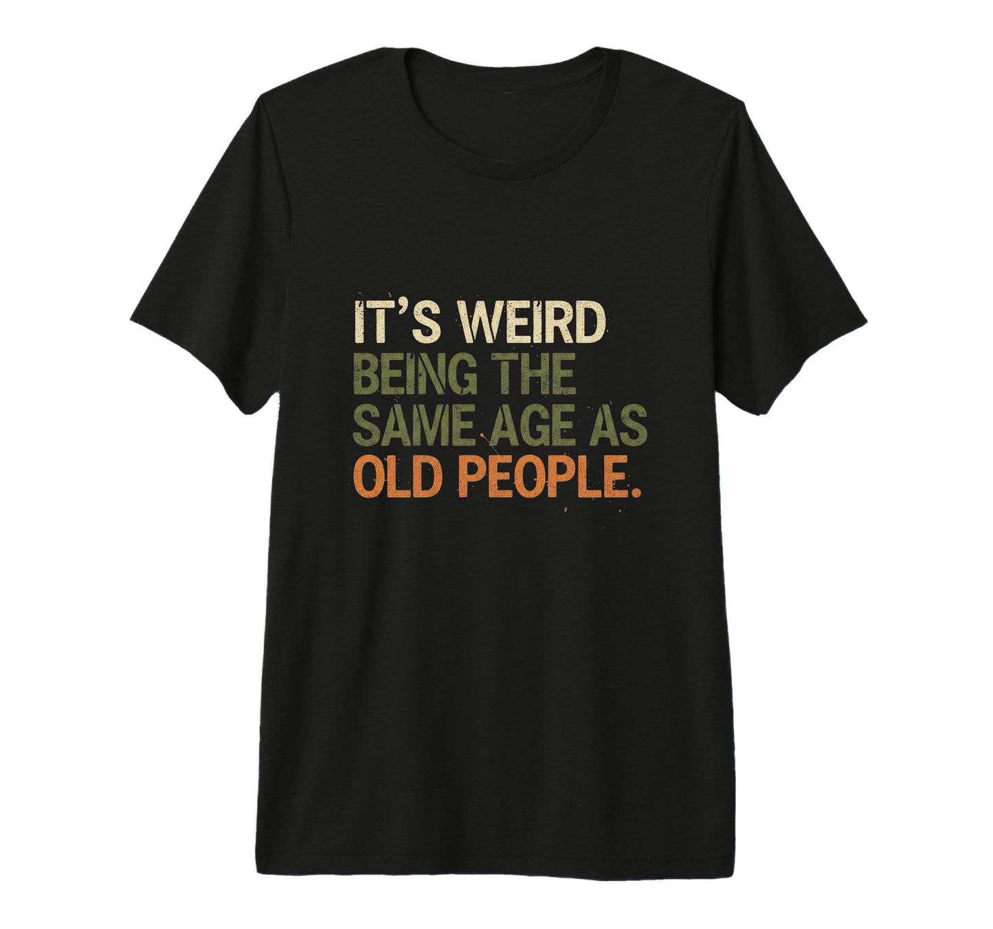 Its Weird Being Same Age As Old People T-Shirt - Trendy Graphic for Adults - T-Shirt, Sweatshirt, Hoodie