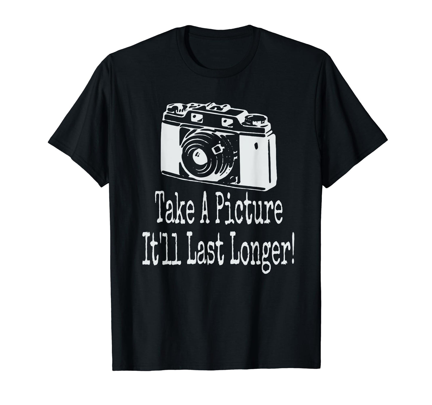 Take Picture Camera Itll Last Longer T-Shirt - Trendy Graphic Men Women - T-Shirt, Sweatshirt, Hoodie