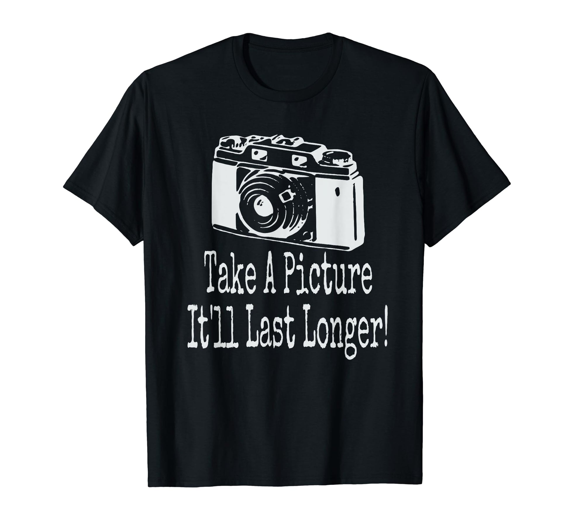 Take Picture Camera Itll Last Longer T-Shirt - Trendy Graphic Men Women - T-Shirt, Sweatshirt, Hoodie