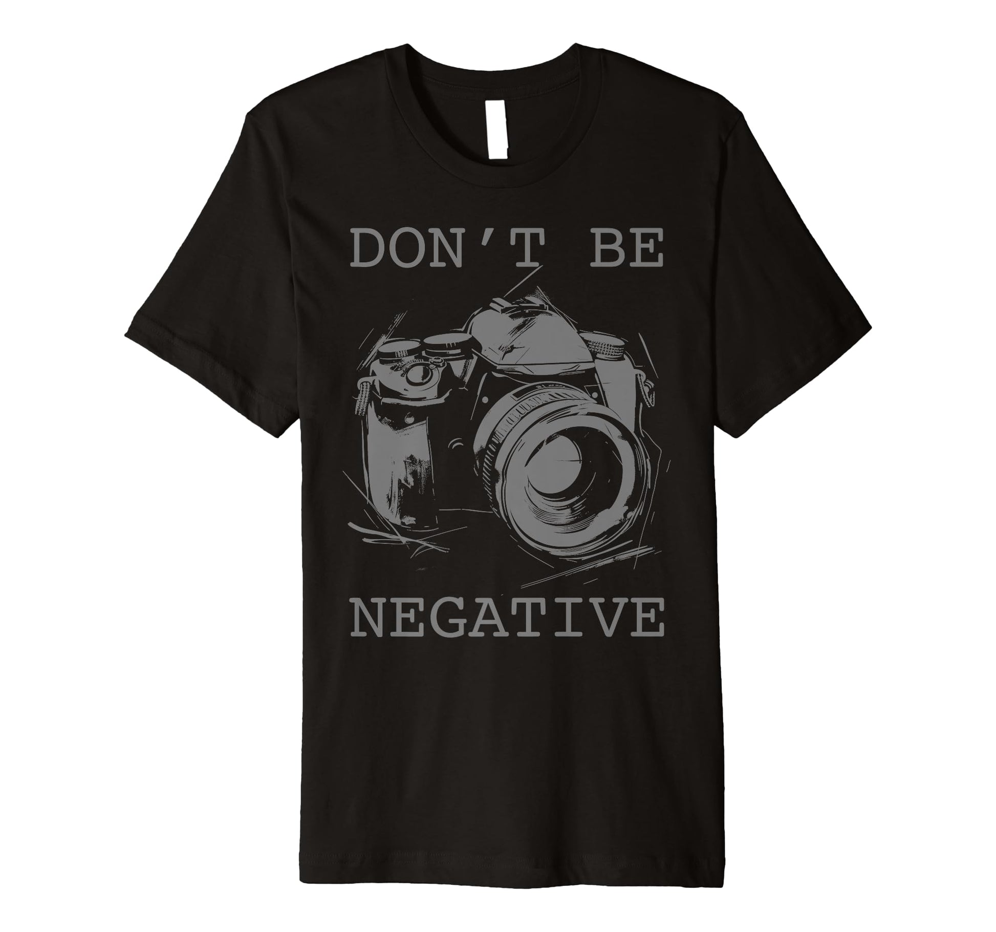 Photographer Dont Be Negative T-Shirt - Fun Novelty Design for Adults - T-Shirt, Sweatshirt, Hoodie
