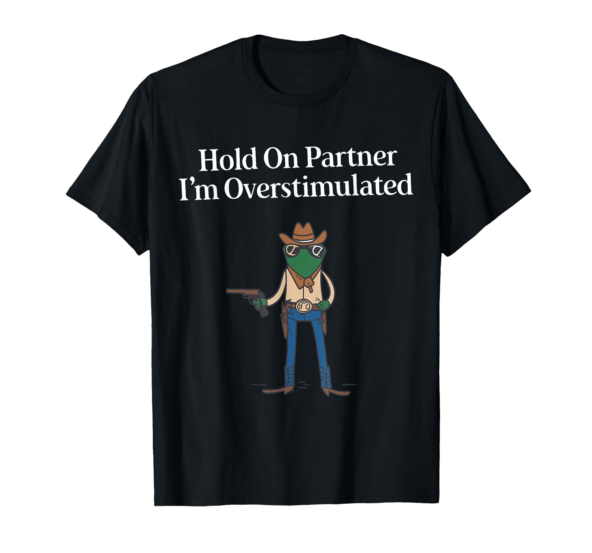 Hold Partner Im Overstimulated Cowboy T-Shirt - Trendy Graphic for Adults - T-Shirt, Sweatshirt, Hoodie