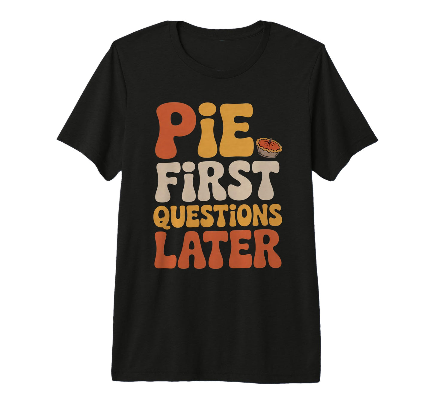 Pie First Questions Later Fall Dessert T-Shirt - Graphic Print for Adults - T-Shirt, Sweatshirt, Hoodie