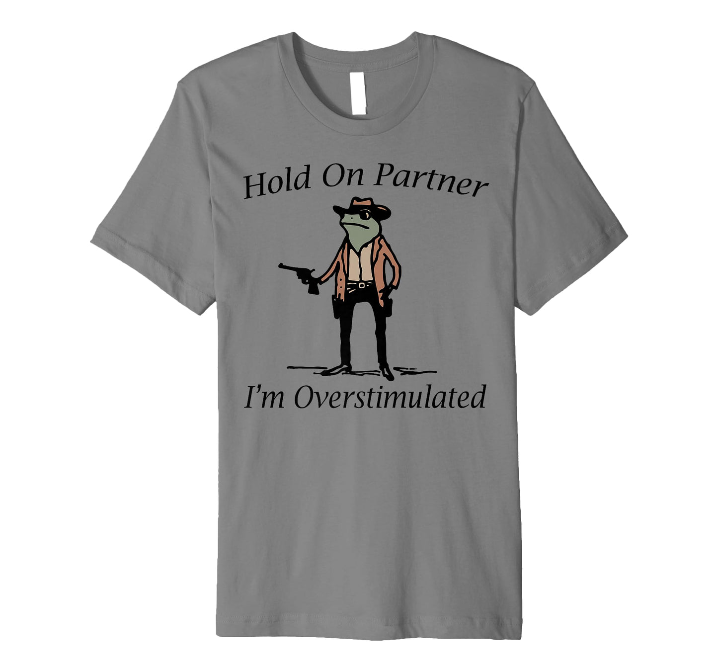 Hold Partner Im Overstimulated Cowboy Frog T-Shirt - Unique Graphic Unisex - T-Shirt, Sweatshirt, Hoodie