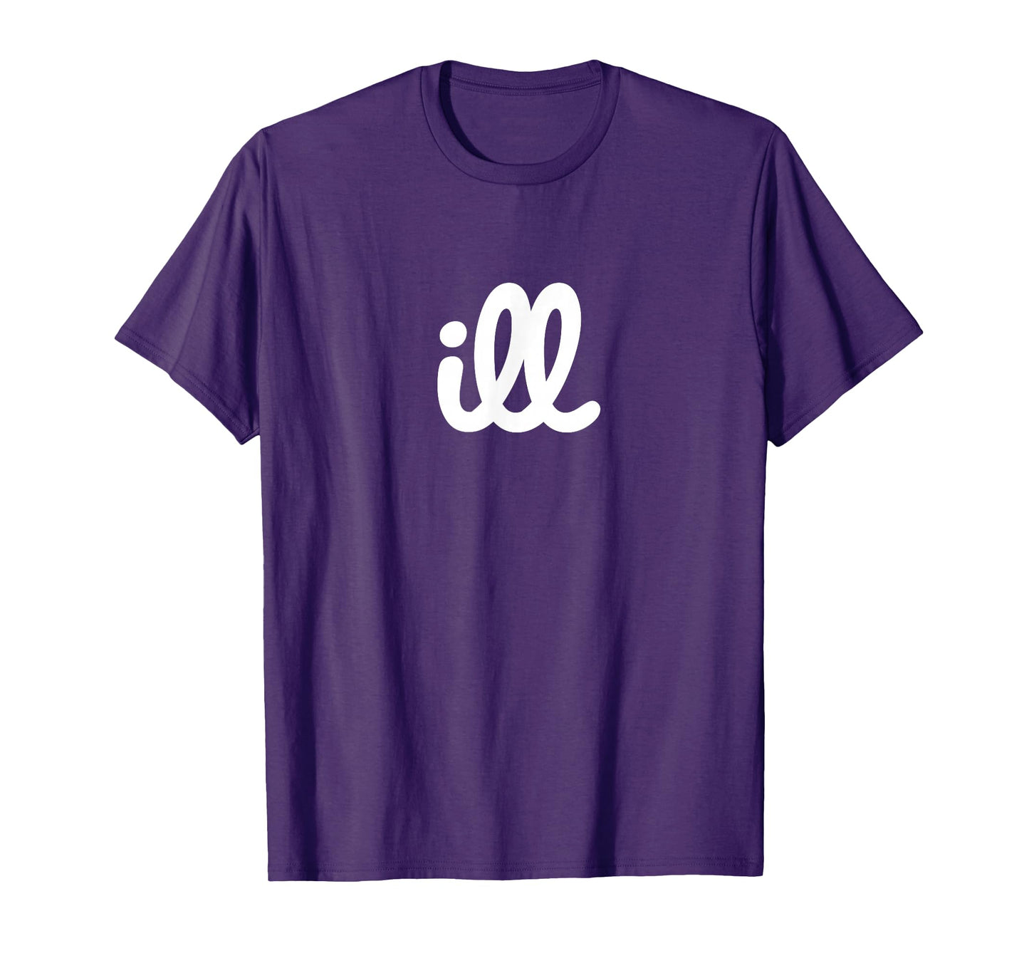 Ill T-Shirt - Casual Everyday Wear Unisex - T-Shirt, Sweatshirt, Hoodie