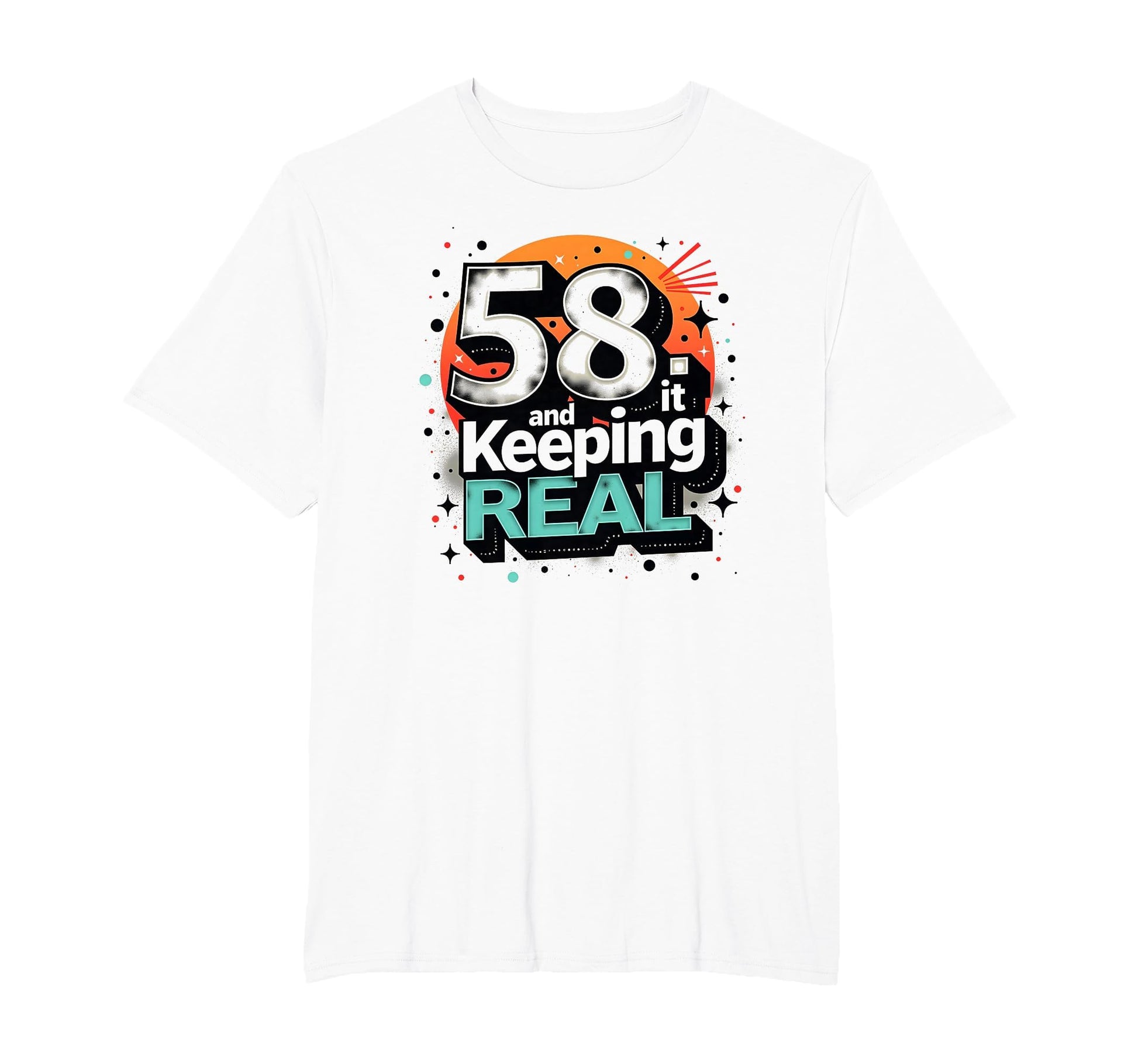 58 And Keeping It Real Birthday Gift T-Shirt - Fun Novelty Design Unisex - T-Shirt, Sweatshirt, Hoodie