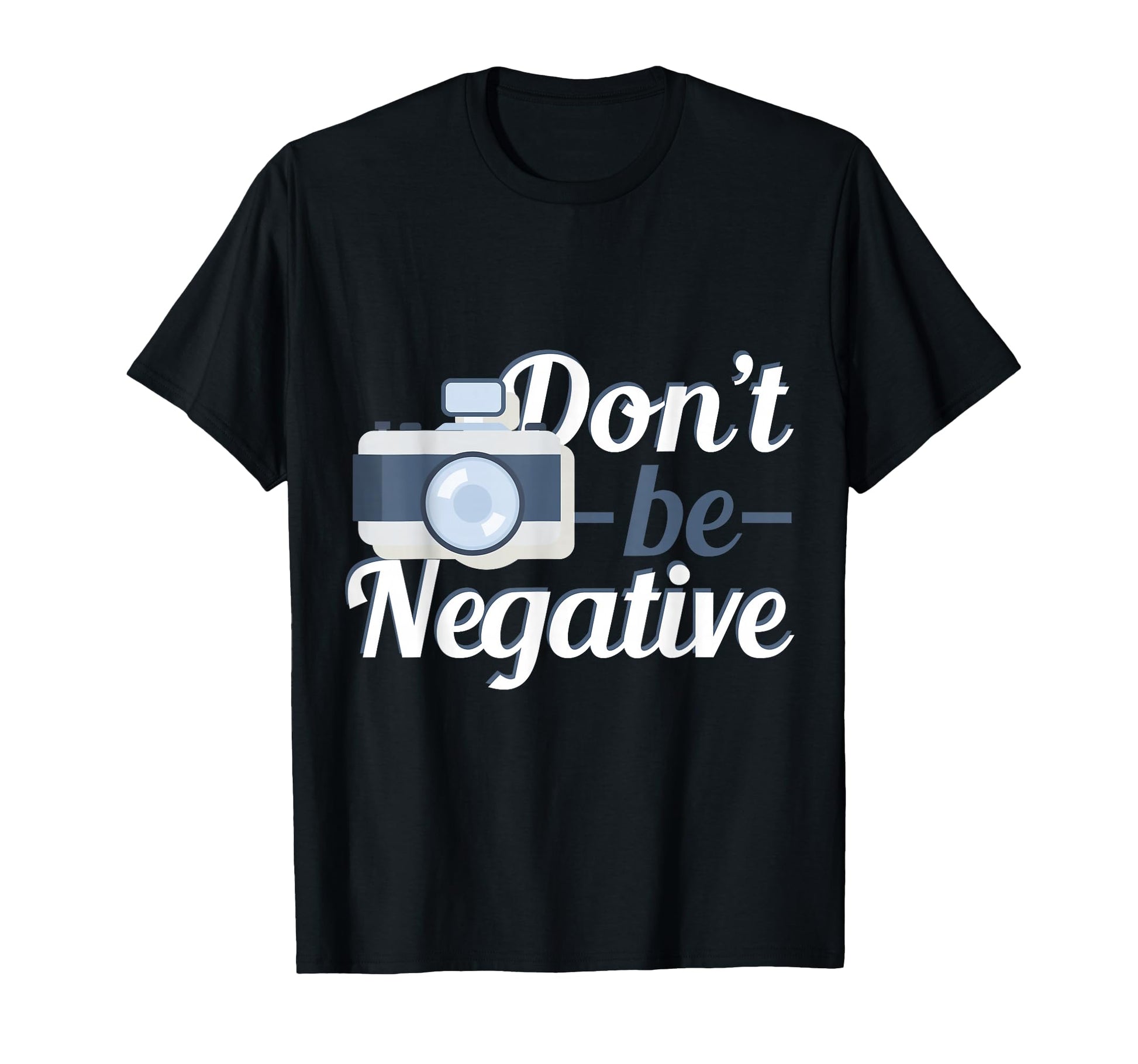 Camera Dont Be Negative Photography T-Shirt - Trendy Graphic for Adults - T-Shirt, Sweatshirt, Hoodie