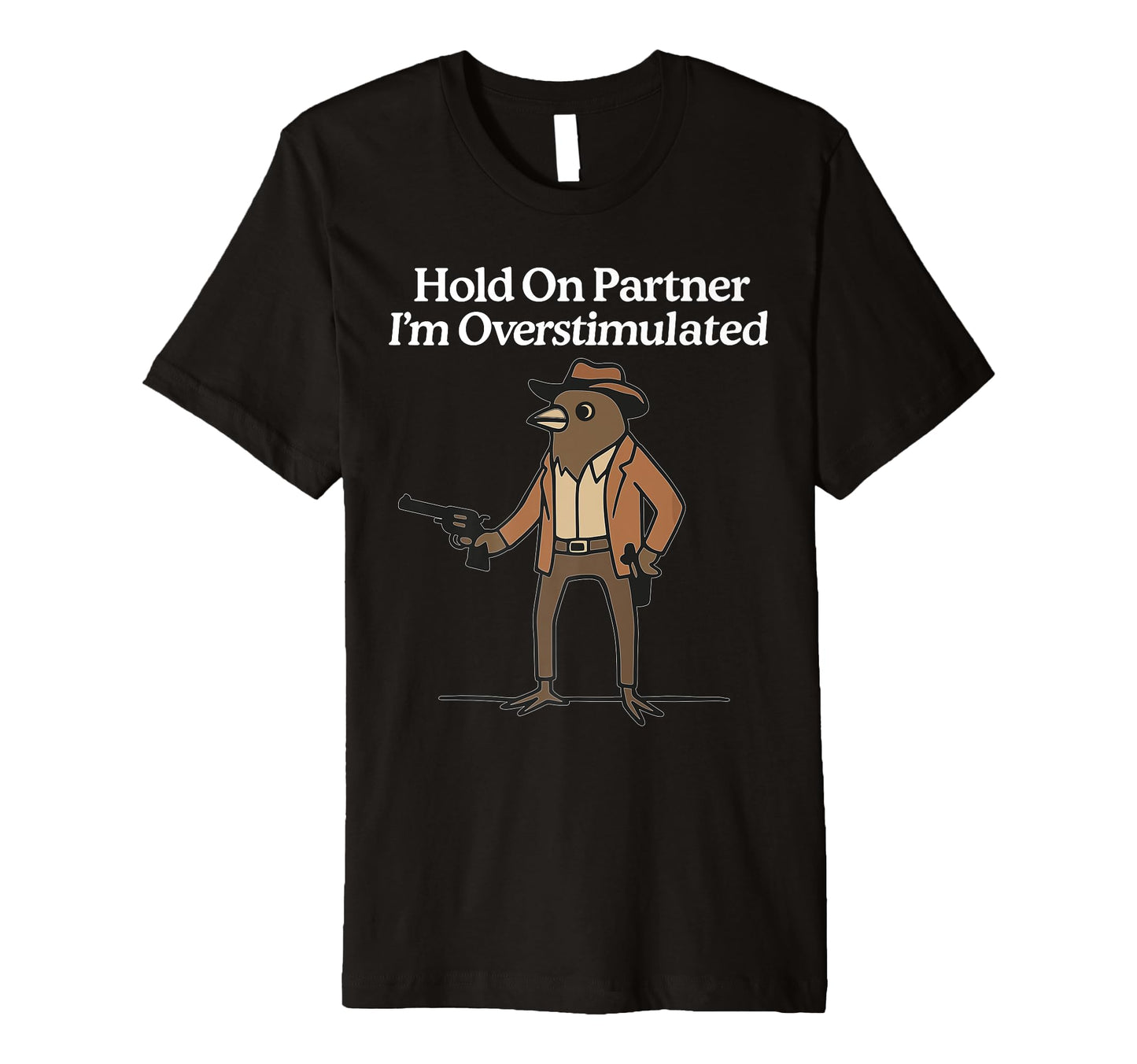 Hold Partner Im Overstimulated Cowboy Bird T-Shirt - Graphic Print Unisex - T-Shirt, Sweatshirt, Hoodie
