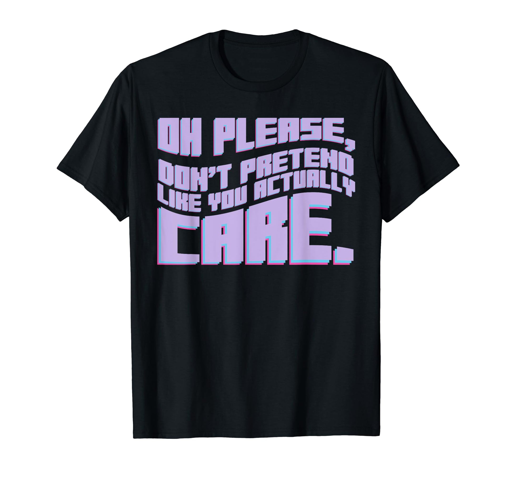 Oh Please Dont Pretend Actually Care T-Shirt - Unique Graphic for Adults - T-Shirt, Sweatshirt, Hoodie