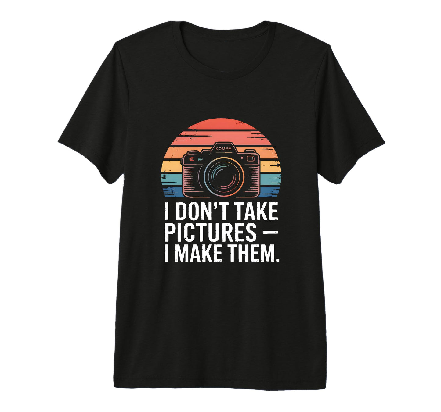 I Dont Take Pictures I Make Them T-Shirt - Streetwear Style for Adults - T-Shirt, Sweatshirt, Hoodie