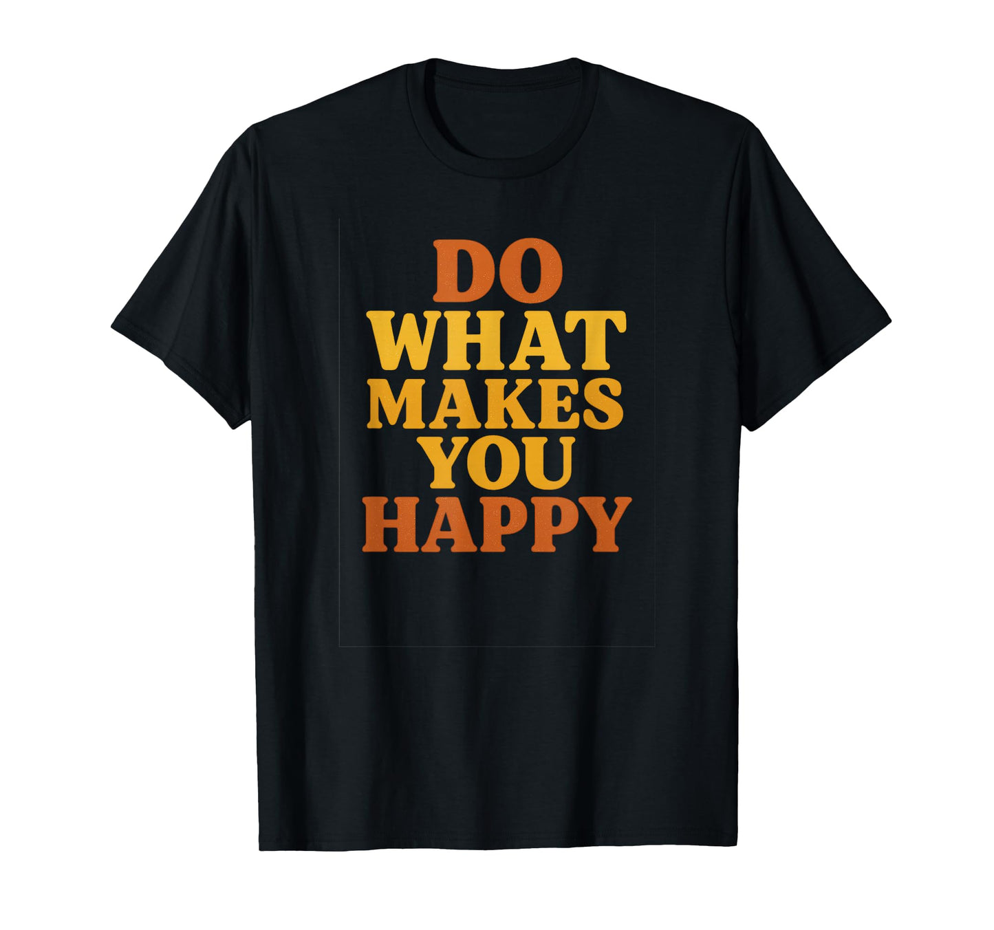 Do What Makes You Happy Typography Art T-Shirt - Streetwear Style Unisex - T-Shirt, Sweatshirt, Hoodie