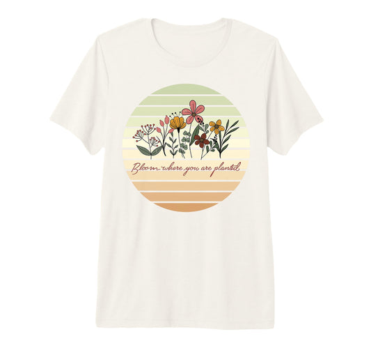 Bloom Where You Are Planted T-Shirt - Casual Everyday Wear Men Women - T-Shirt, Sweatshirt, Hoodie
