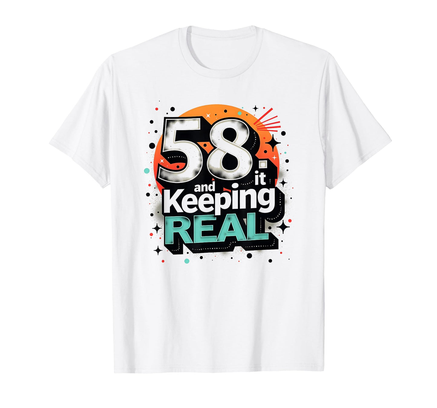 58 And Keeping It Real Birthday Gift T-Shirt - Novelty Apparel for Adults - T-Shirt, Sweatshirt, Hoodie