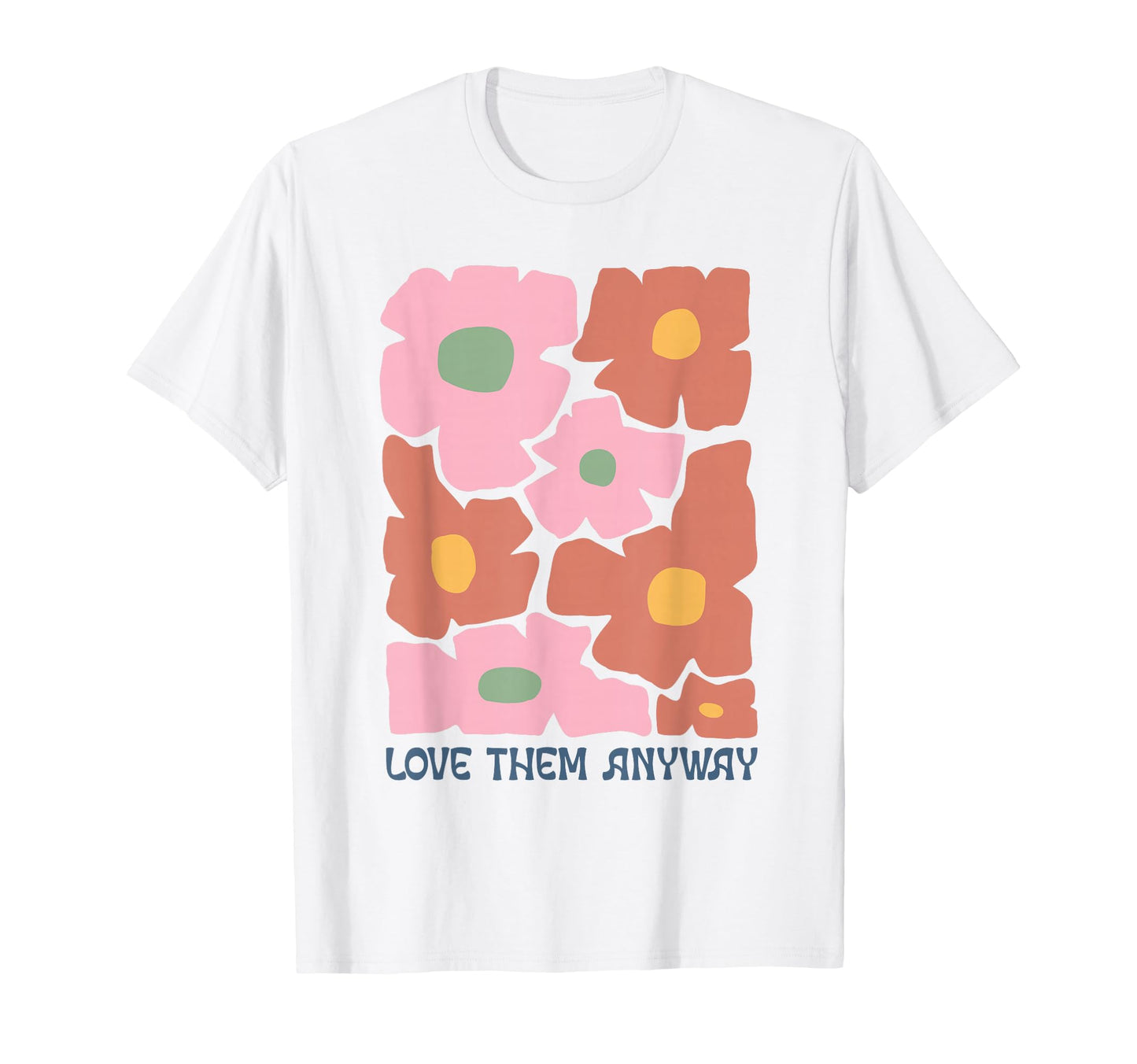 Groovy Floral Love Them Anyway T-Shirt - Casual Everyday Wear Men Women - T-Shirt, Sweatshirt, Hoodie