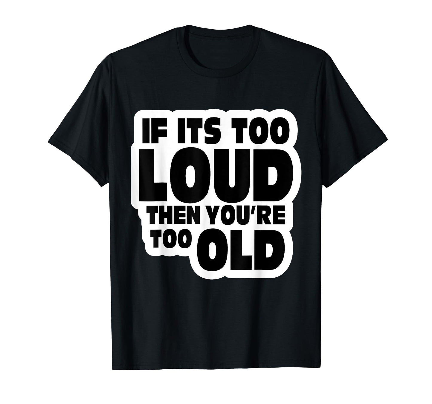 If Its Too Loud Your Too Old Old School T-Shirt - Custom Art Print Unisex - T-Shirt, Sweatshirt, Hoodie