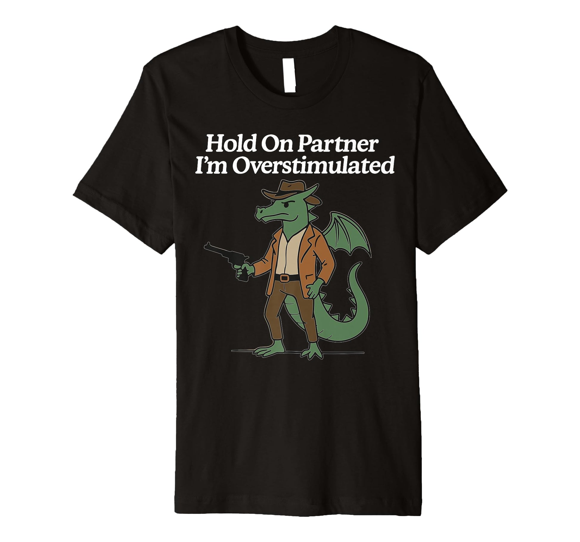 Hold Partner Im Overstimulated Cowboy Dragon T-Shirt - Graphic Print Unisex - T-Shirt, Sweatshirt, Hoodie