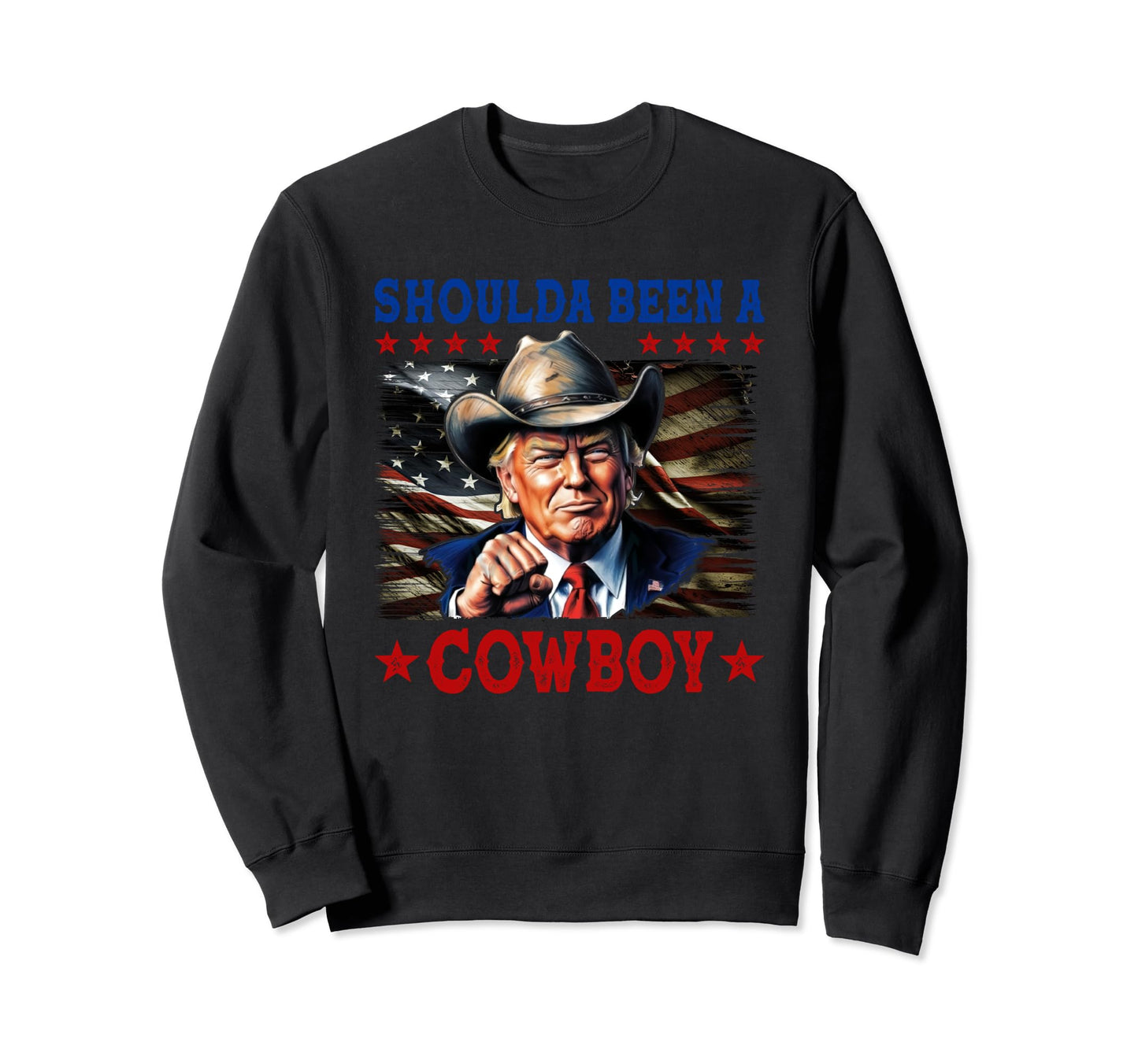 Shoulda Have Been Cowboy Trump Sweatshirt - Casual Everyday Wear Men Women - T-Shirt, Sweatshirt, Hoodie