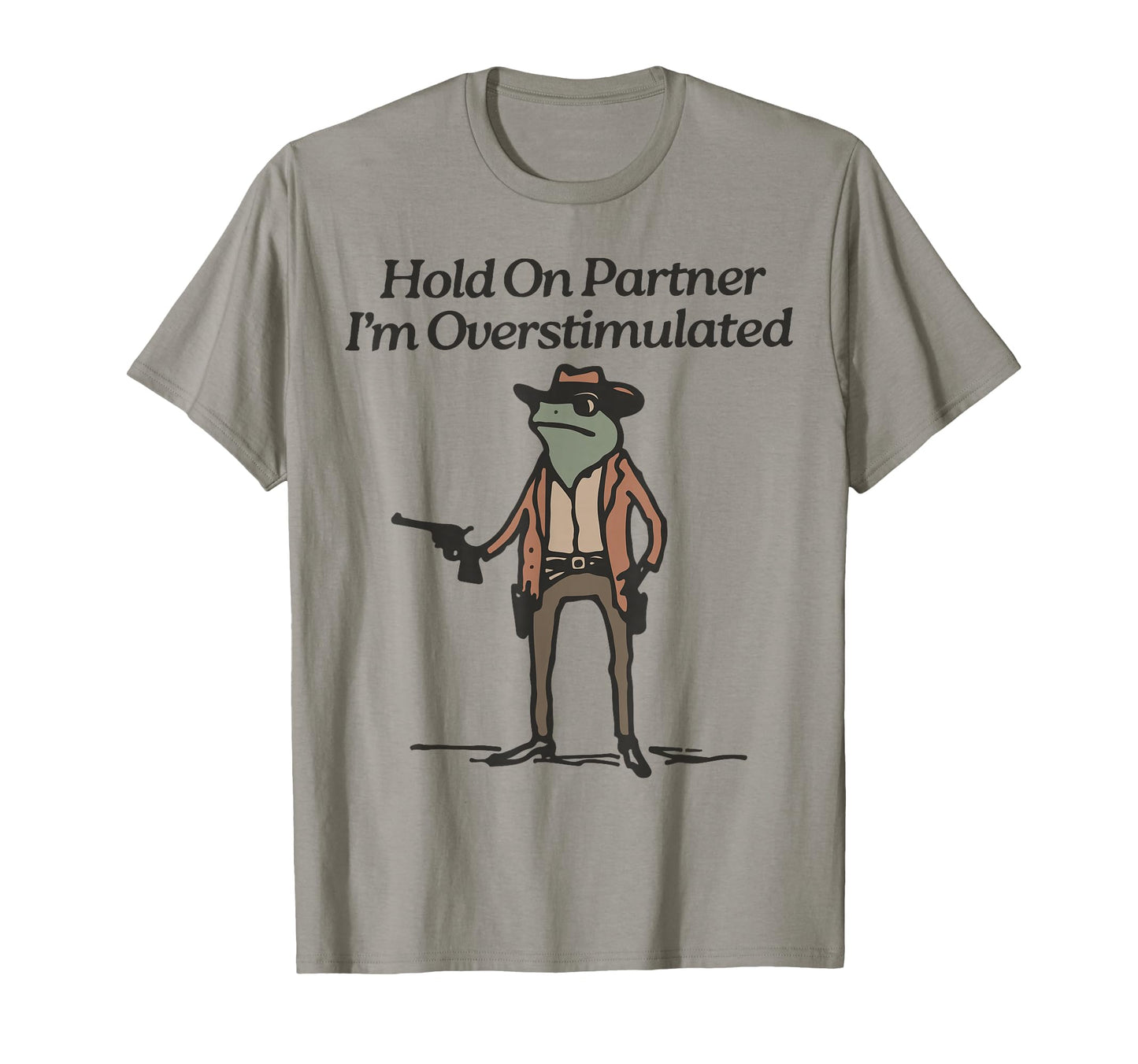 Hold Im Overstimulated Cowboy Frog T-Shirt - Casual Everyday Wear Unisex - T-Shirt, Sweatshirt, Hoodie
