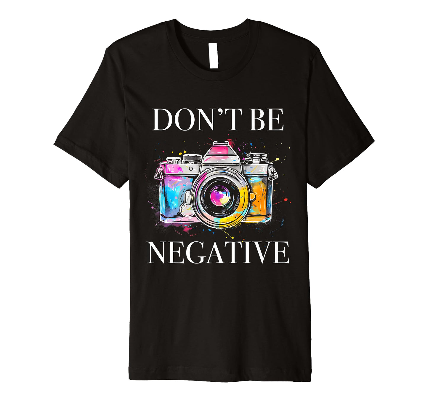 Photographer Dont Be Negative Camera T-Shirt - Aesthetic Graphic Men Women - T-Shirt, Sweatshirt, Hoodie