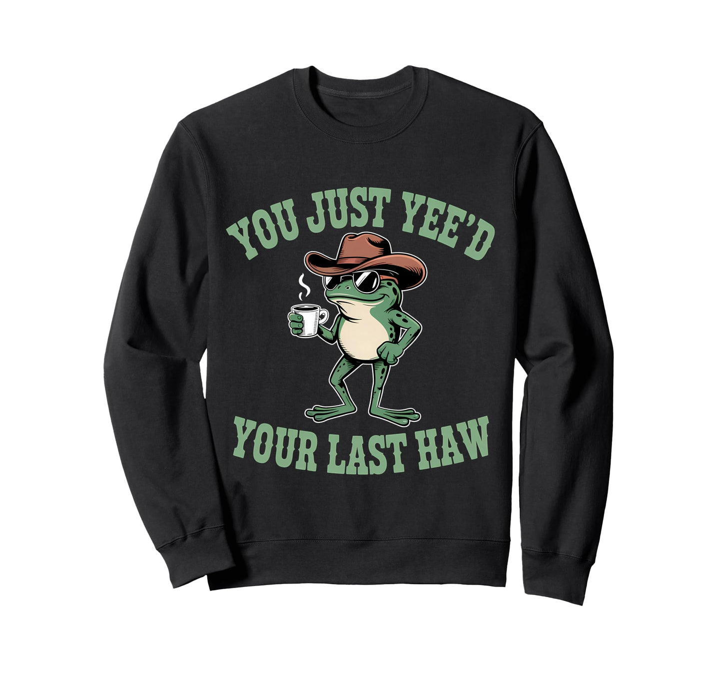 You Just Yeed Your Last Haw Funny Sweatshirt - Fun Novelty Design Unisex - T-Shirt, Sweatshirt, Hoodie