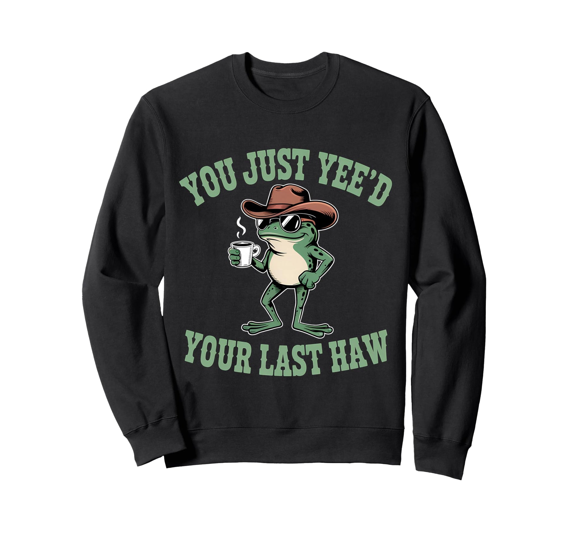 You Just Yeed Your Last Haw Funny Sweatshirt - Fun Novelty Design Unisex - T-Shirt, Sweatshirt, Hoodie