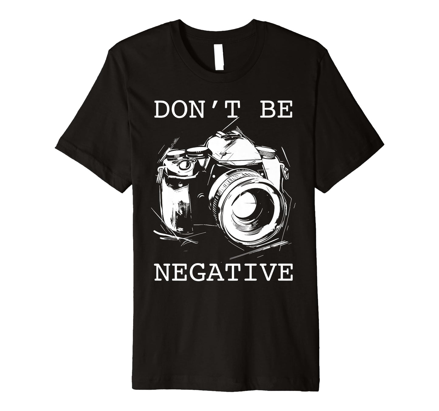 Photographer Dont Be Negative T-Shirt - Aesthetic Graphic for Adults - T-Shirt, Sweatshirt, Hoodie