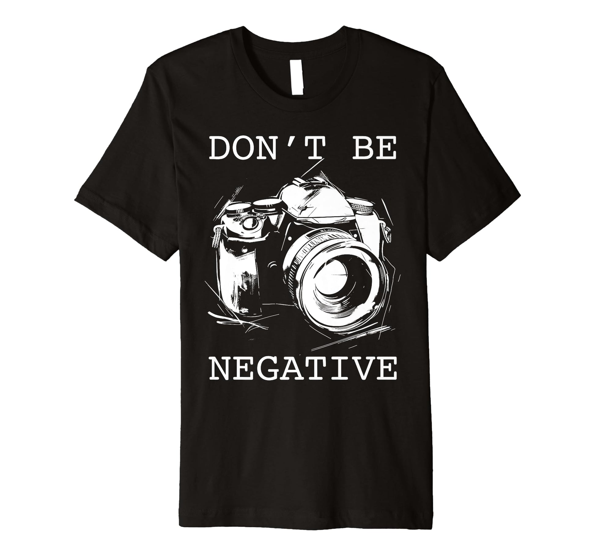 Photographer Dont Be Negative T-Shirt - Aesthetic Graphic for Adults - T-Shirt, Sweatshirt, Hoodie