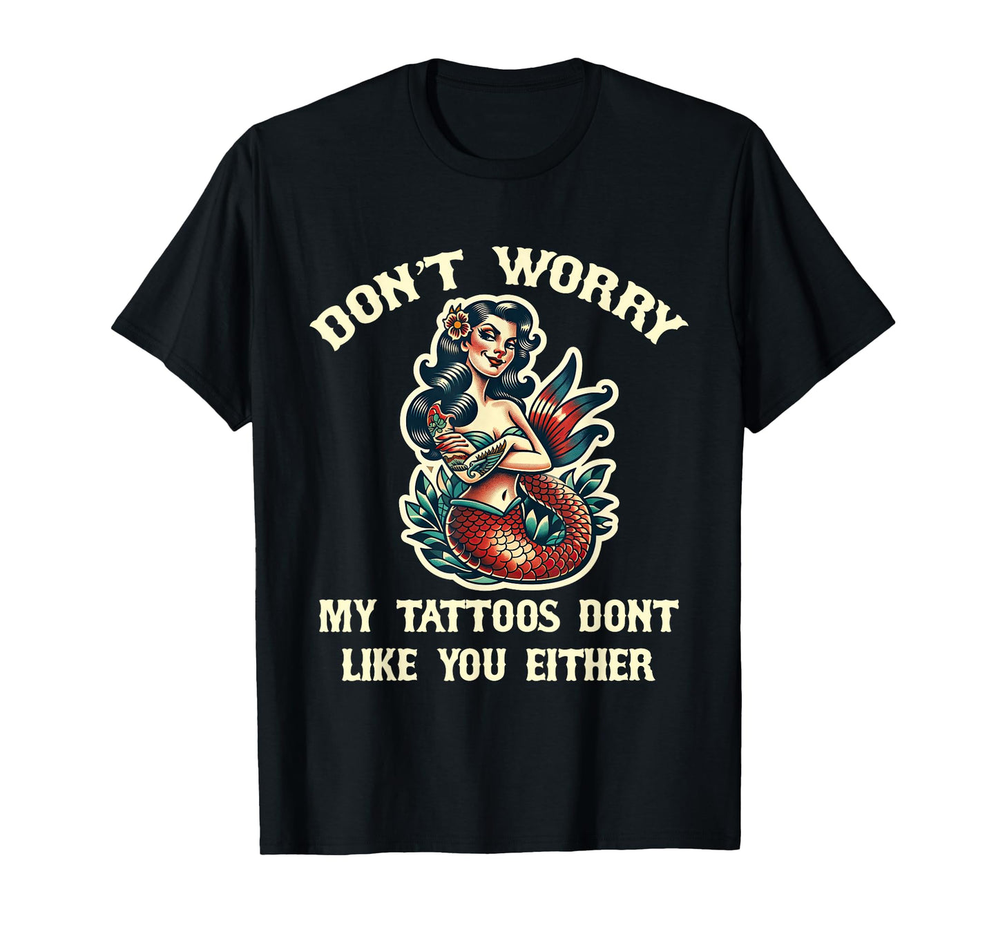 Dont Worry My Tattoos Dont Like You Either T-Shirt - Graphic Print Unisex - T-Shirt, Sweatshirt, Hoodie