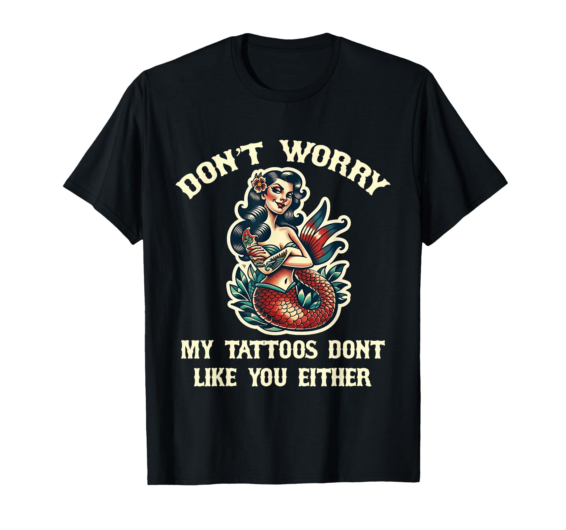 Dont Worry My Tattoos Dont Like You Either T-Shirt - Graphic Print Unisex - T-Shirt, Sweatshirt, Hoodie