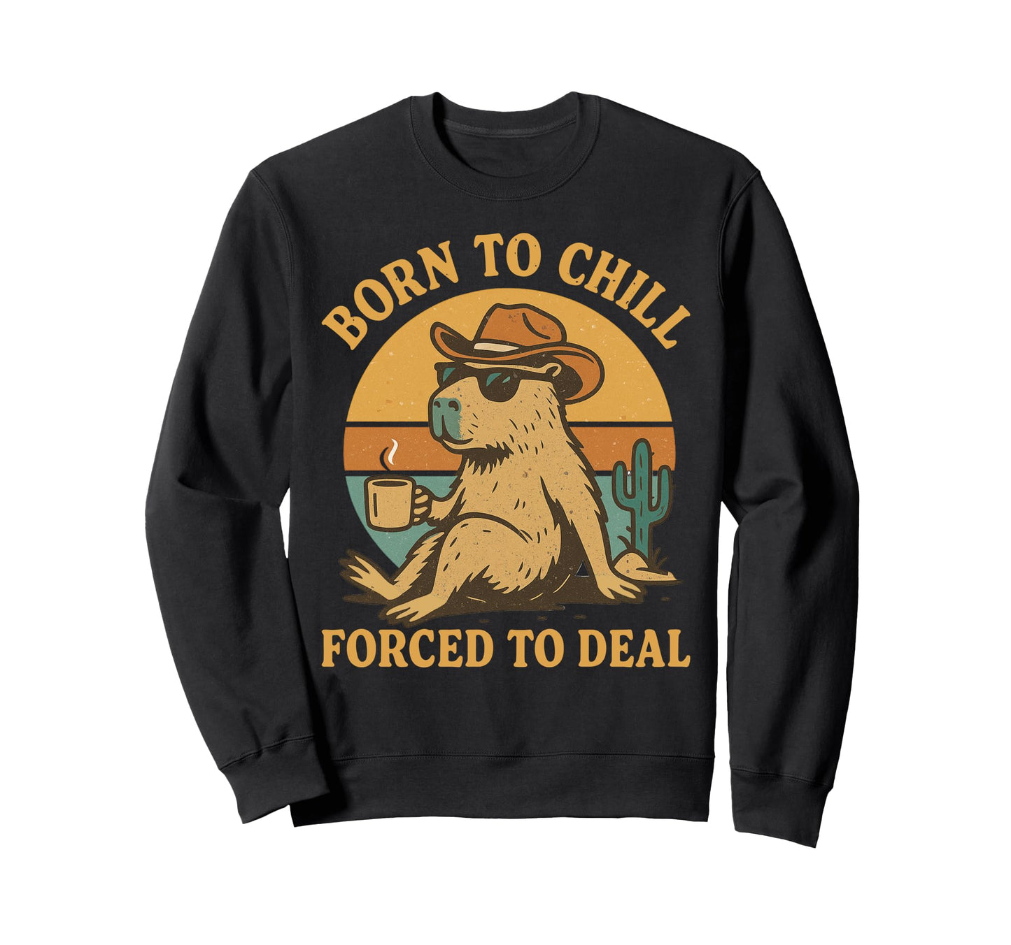 Born To Chill Forced To Deal Funny Sweatshirt - Custom Art Print Unisex - T-Shirt, Sweatshirt, Hoodie