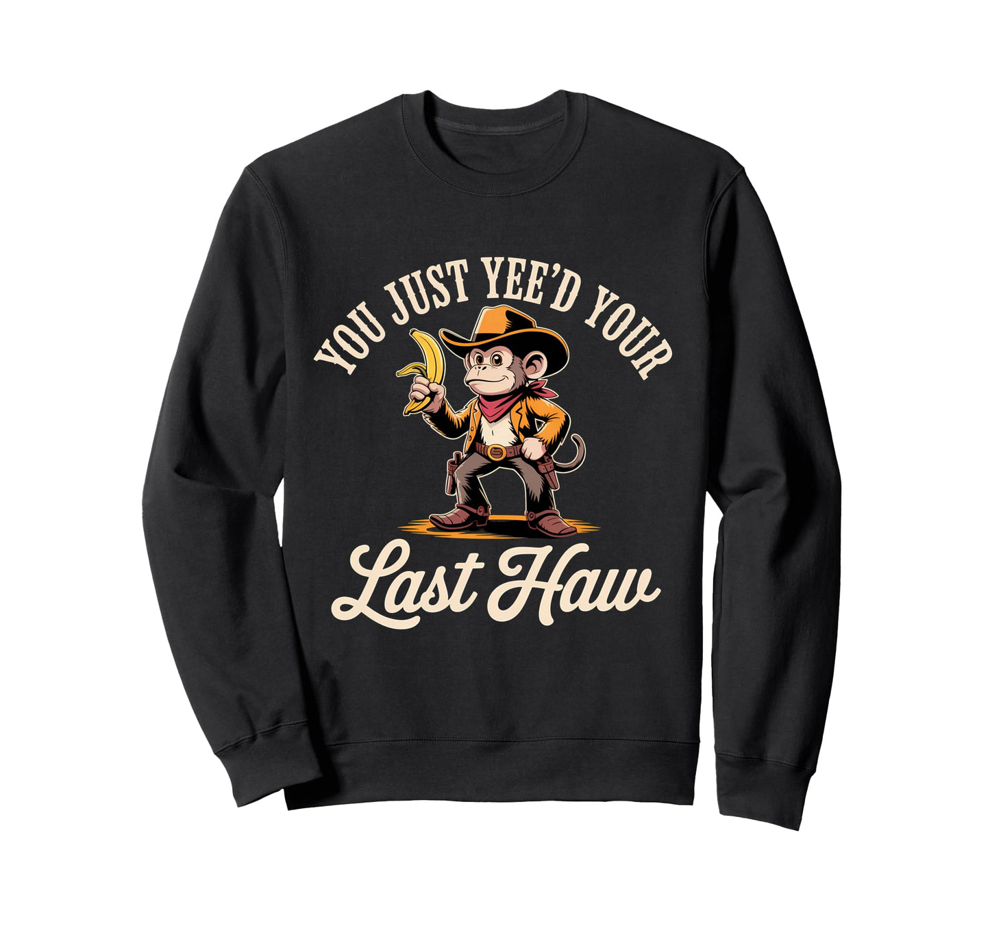 You Just Yeed Your Last Haw Funny Cowboy Sweatshirt - Graphic Print Unisex - T-Shirt, Sweatshirt, Hoodie