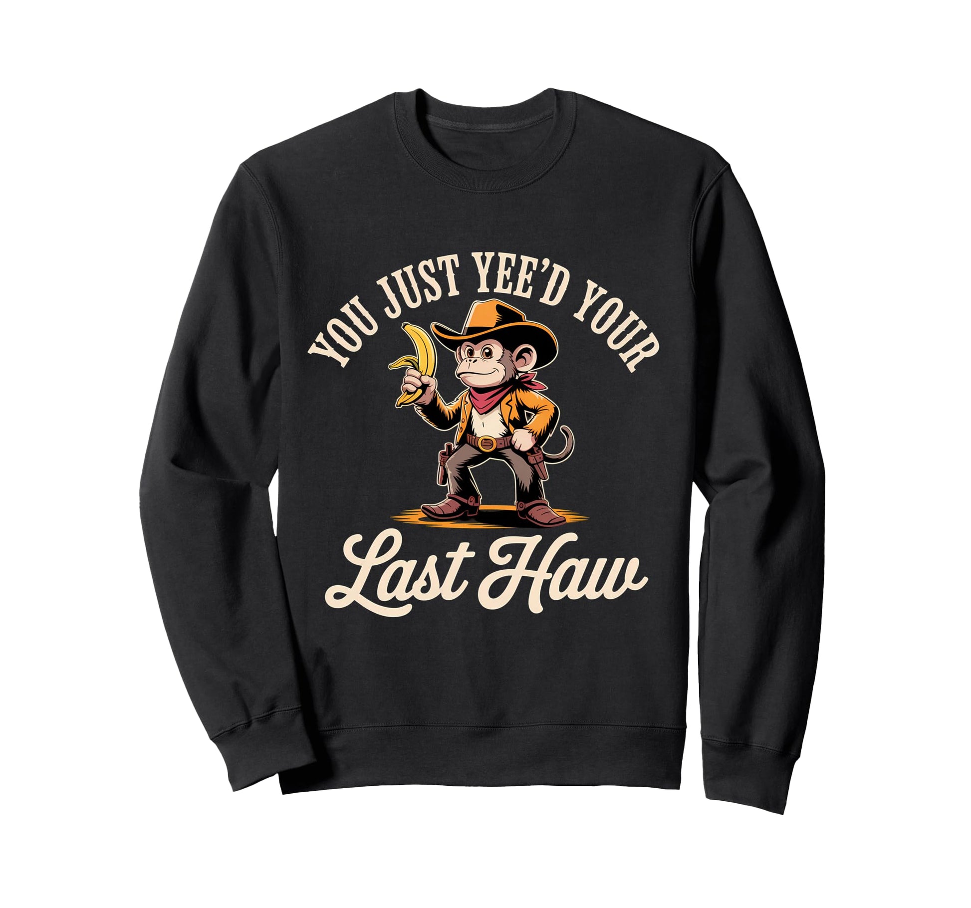 You Just Yeed Your Last Haw Funny Cowboy Sweatshirt - Graphic Print Unisex - T-Shirt, Sweatshirt, Hoodie