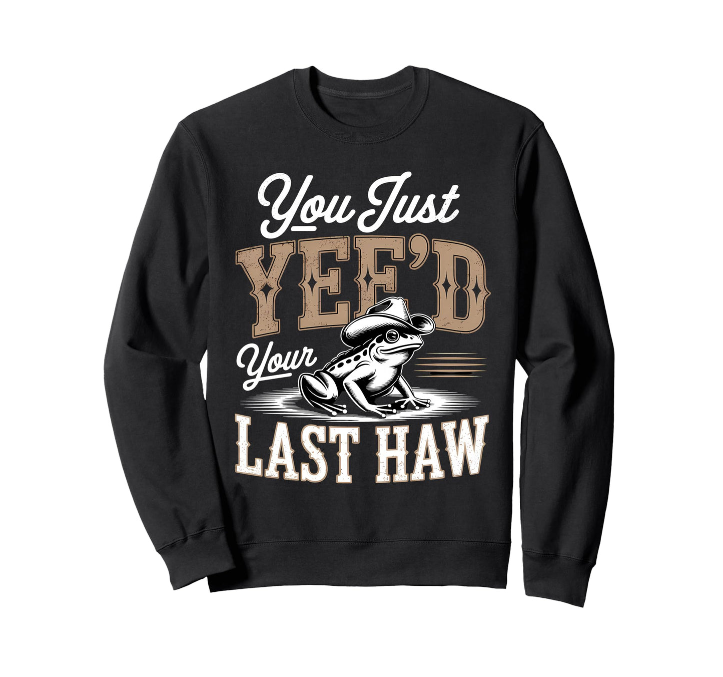 You Just Yeed Your Last Haw Funny Sweatshirt - Novelty Apparel Men Women - T-Shirt, Sweatshirt, Hoodie