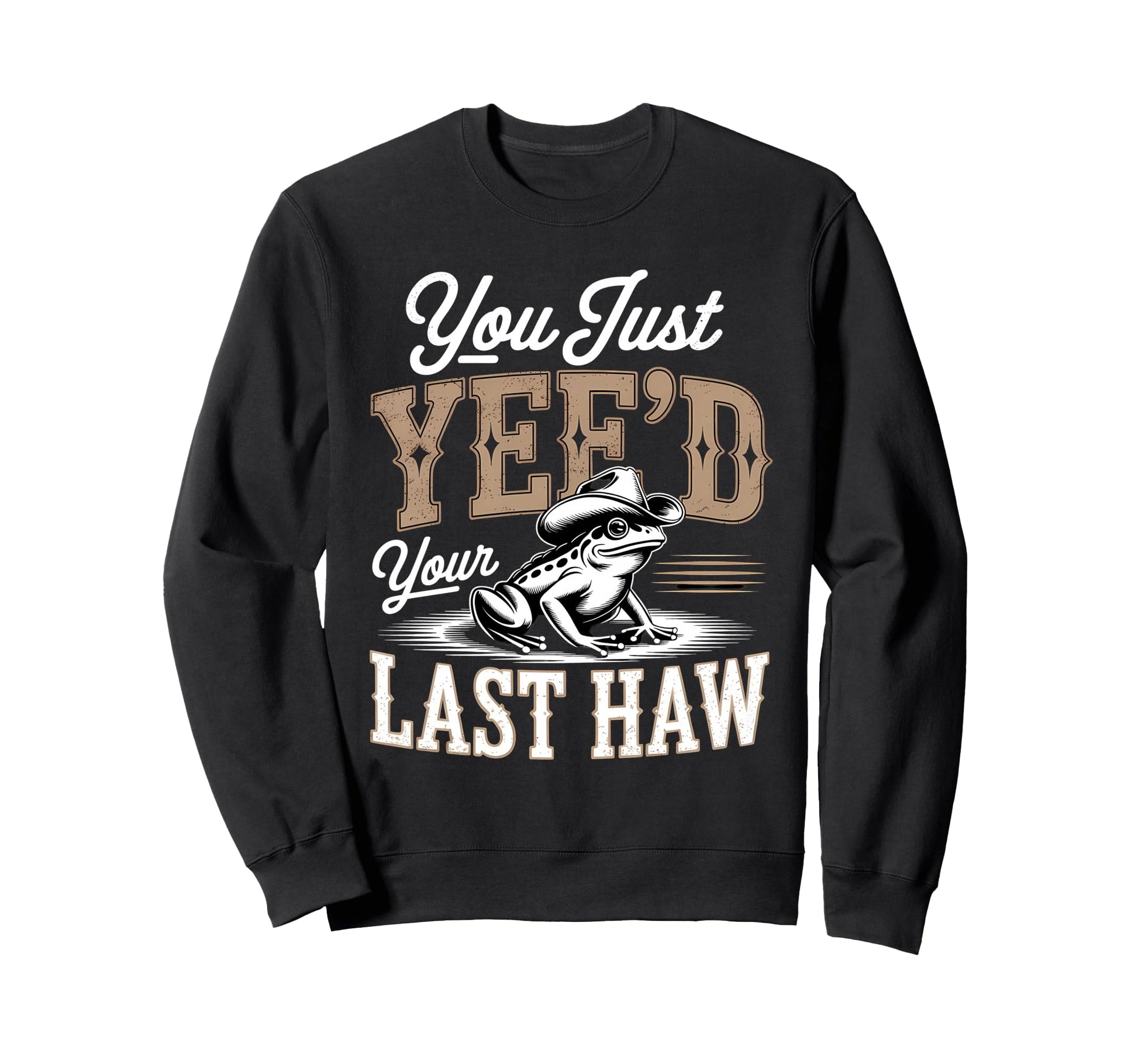 You Just Yeed Your Last Haw Funny Sweatshirt - Novelty Apparel Men Women - T-Shirt, Sweatshirt, Hoodie