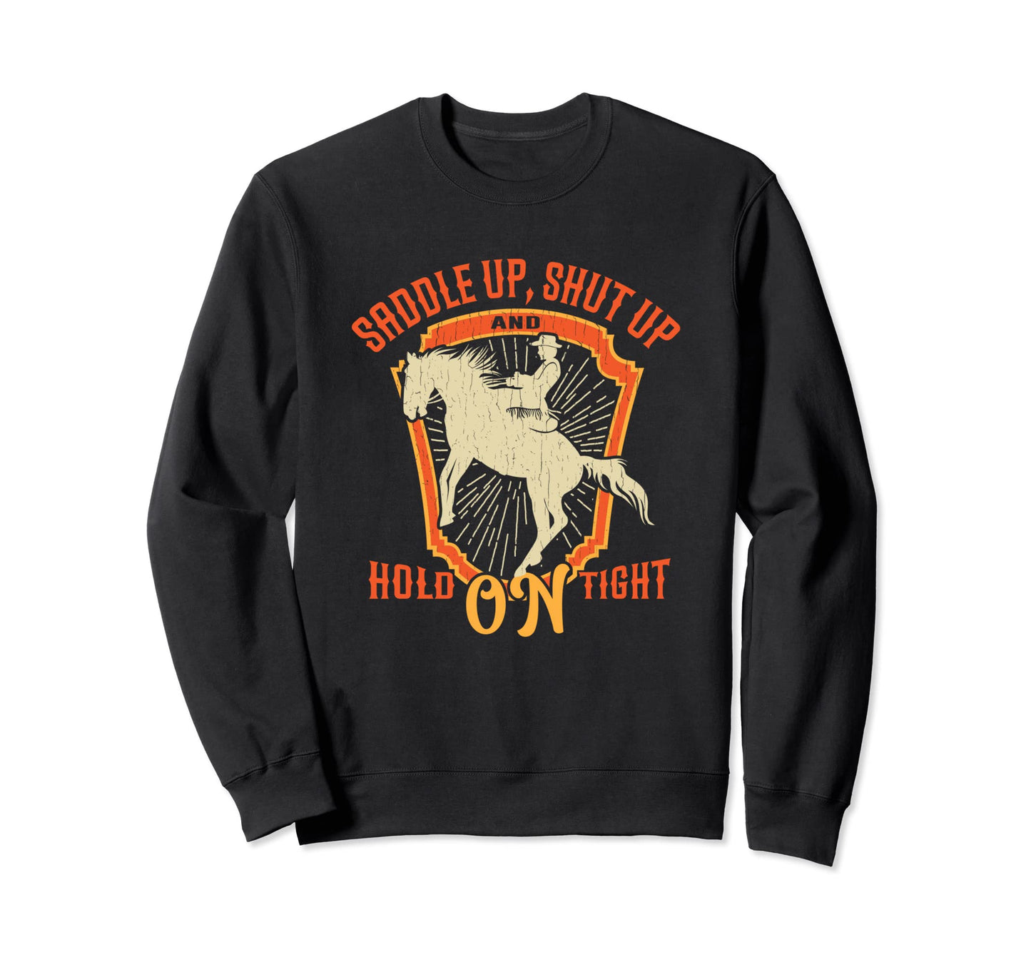 Saddle Up Shut Up And Hold Tight Rodeo Sweatshirt - Custom Art Print Unisex - T-Shirt, Sweatshirt, Hoodie