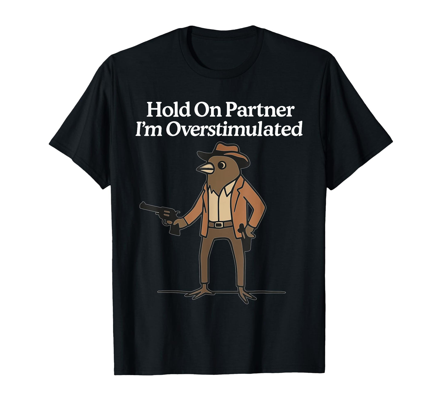 Hold Partner Im Overstimulated Cowboy Bird T-Shirt - Novelty Apparel Unisex - T-Shirt, Sweatshirt, Hoodie